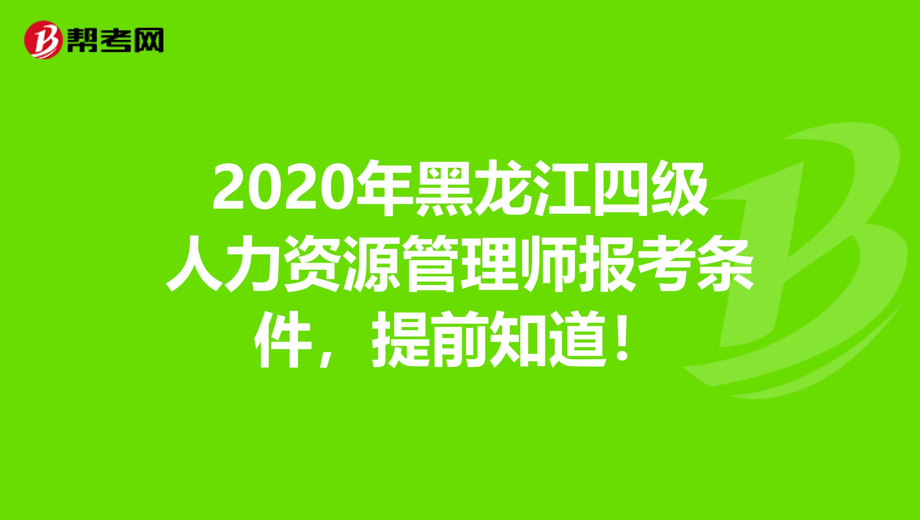 2020年黑龙江四级人力资源管理师报考条件，提前知道！