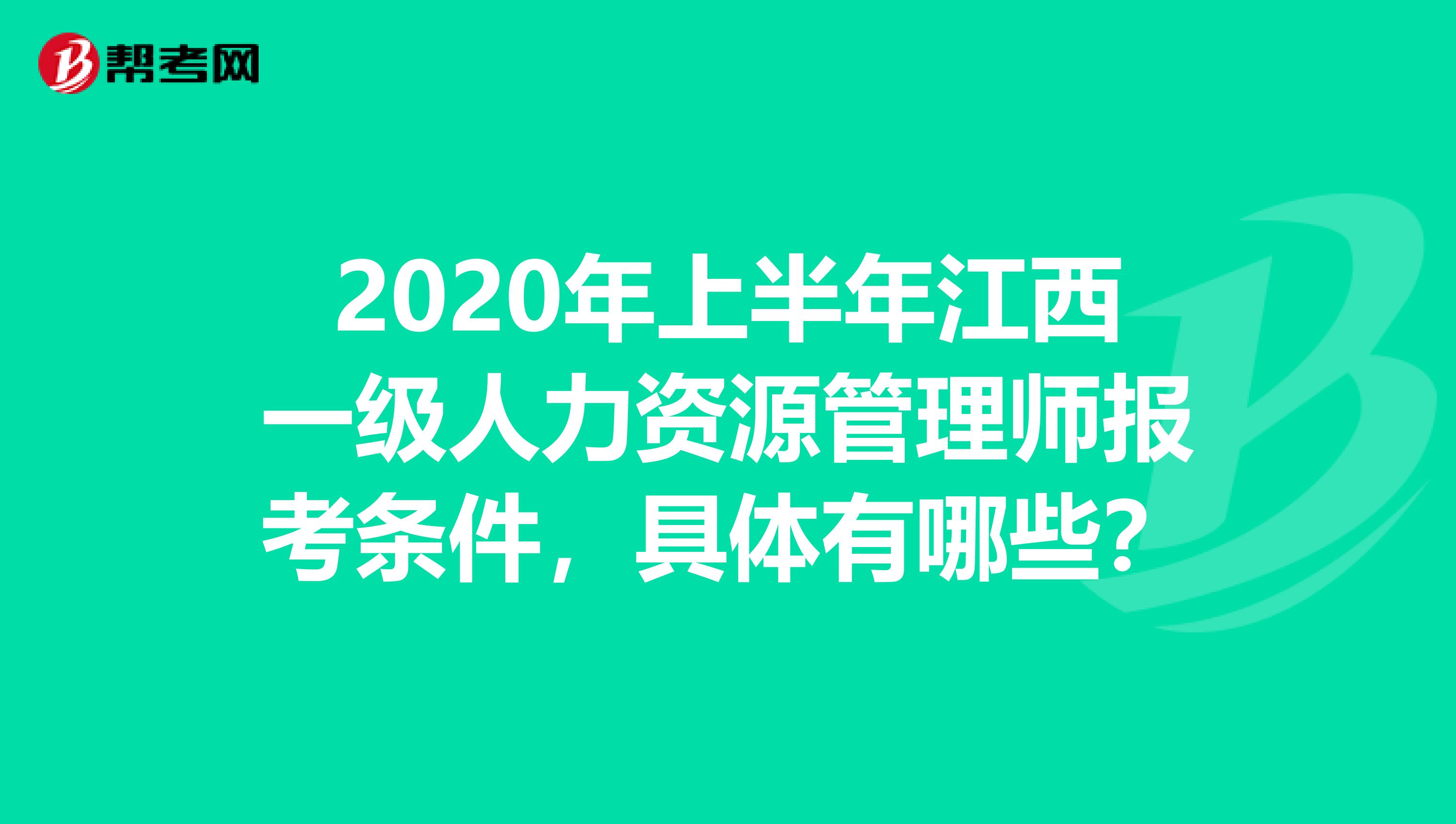 2020年上半年江西一级人力资源管理师报考条件，具体有哪些？