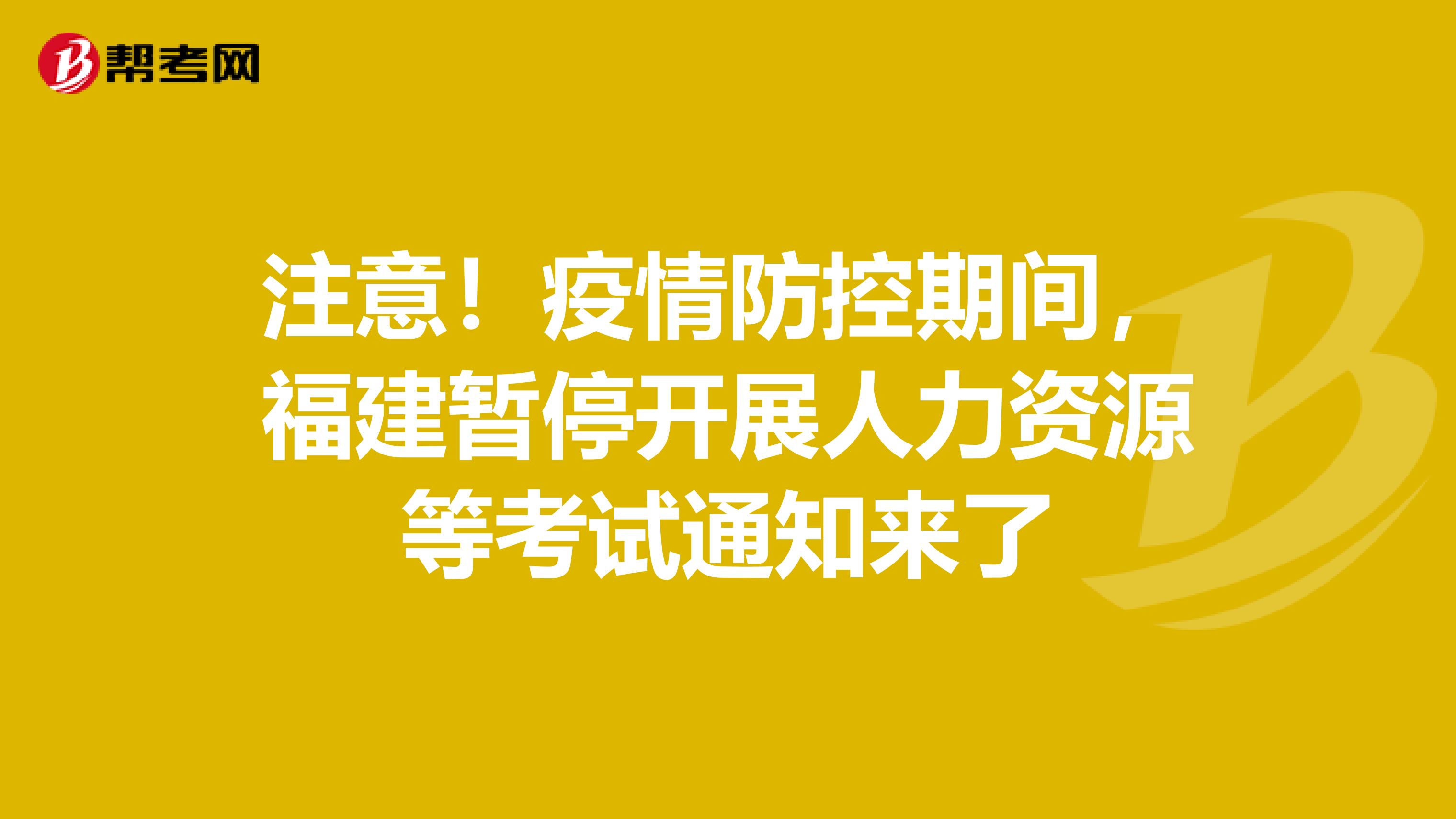 注意！疫情防控期间，福建暂停开展人力资源等考试通知来了