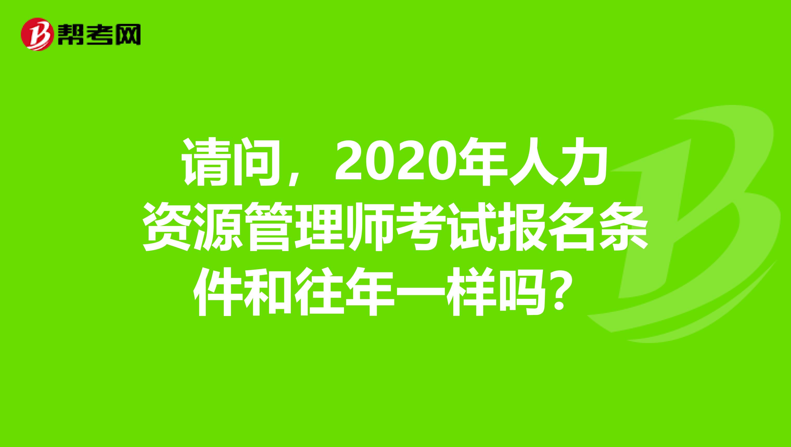 请问，2020年人力资源管理师考试报名条件和往年一样吗？