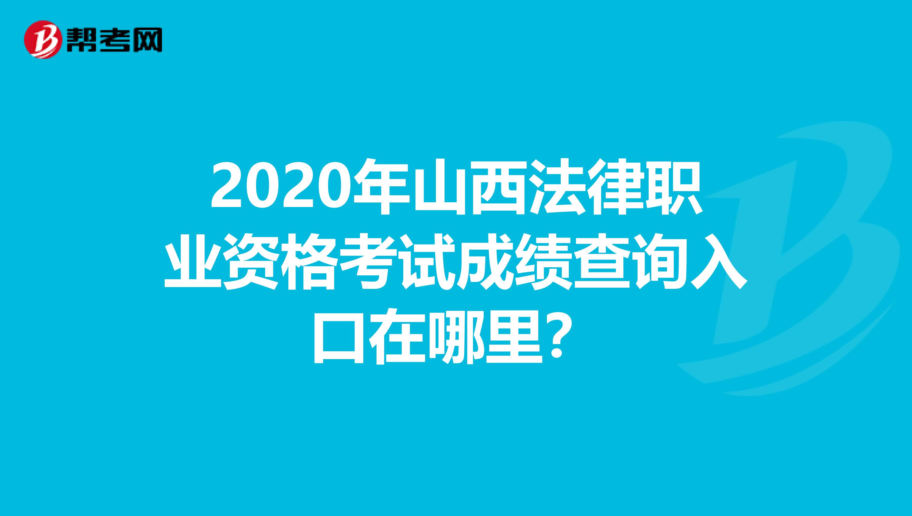 2020年山西法律职业资格考试成绩查询入口在哪里？