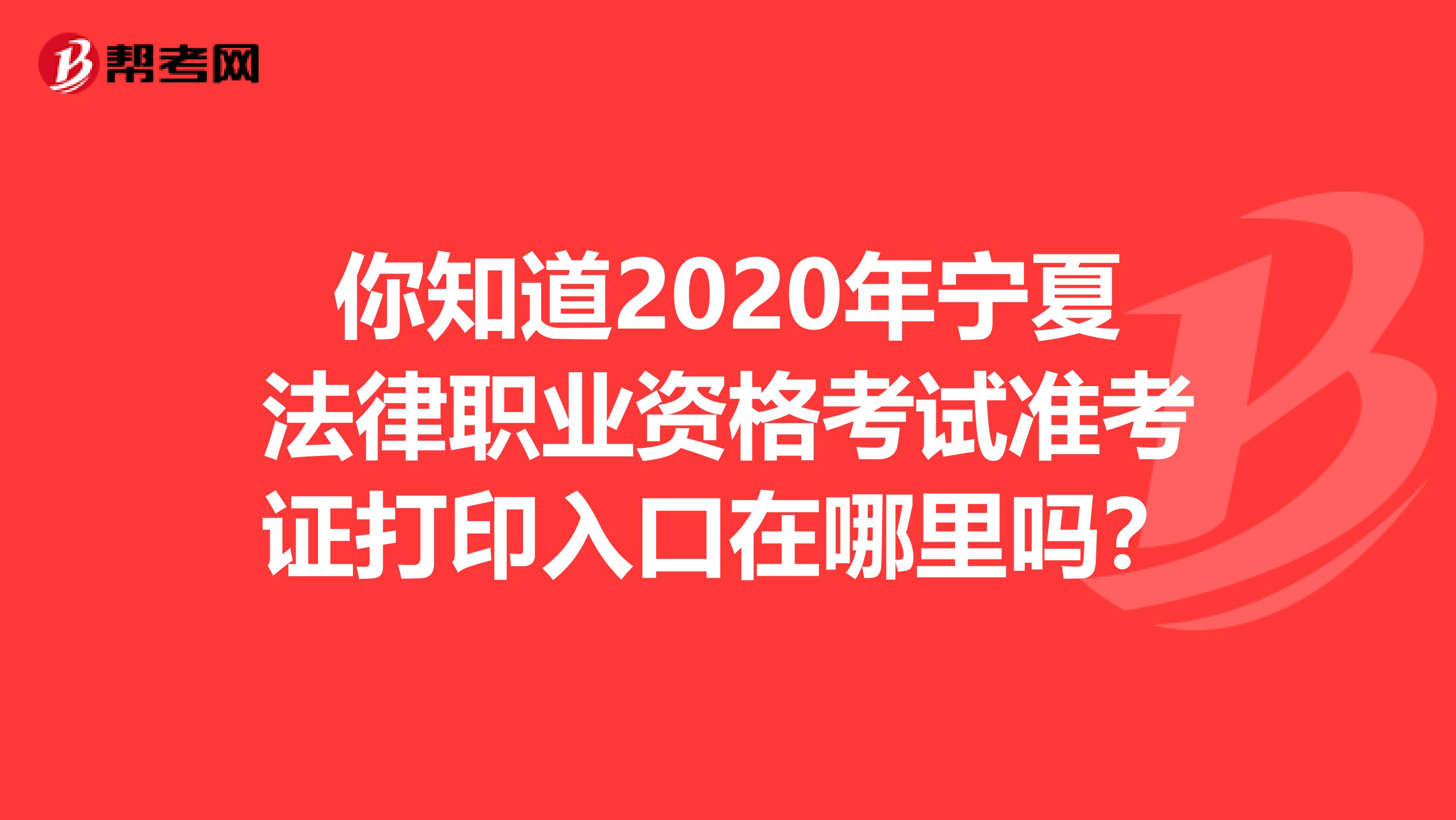 你知道2020年宁夏法律职业资格考试准考证打印入口在哪里吗？