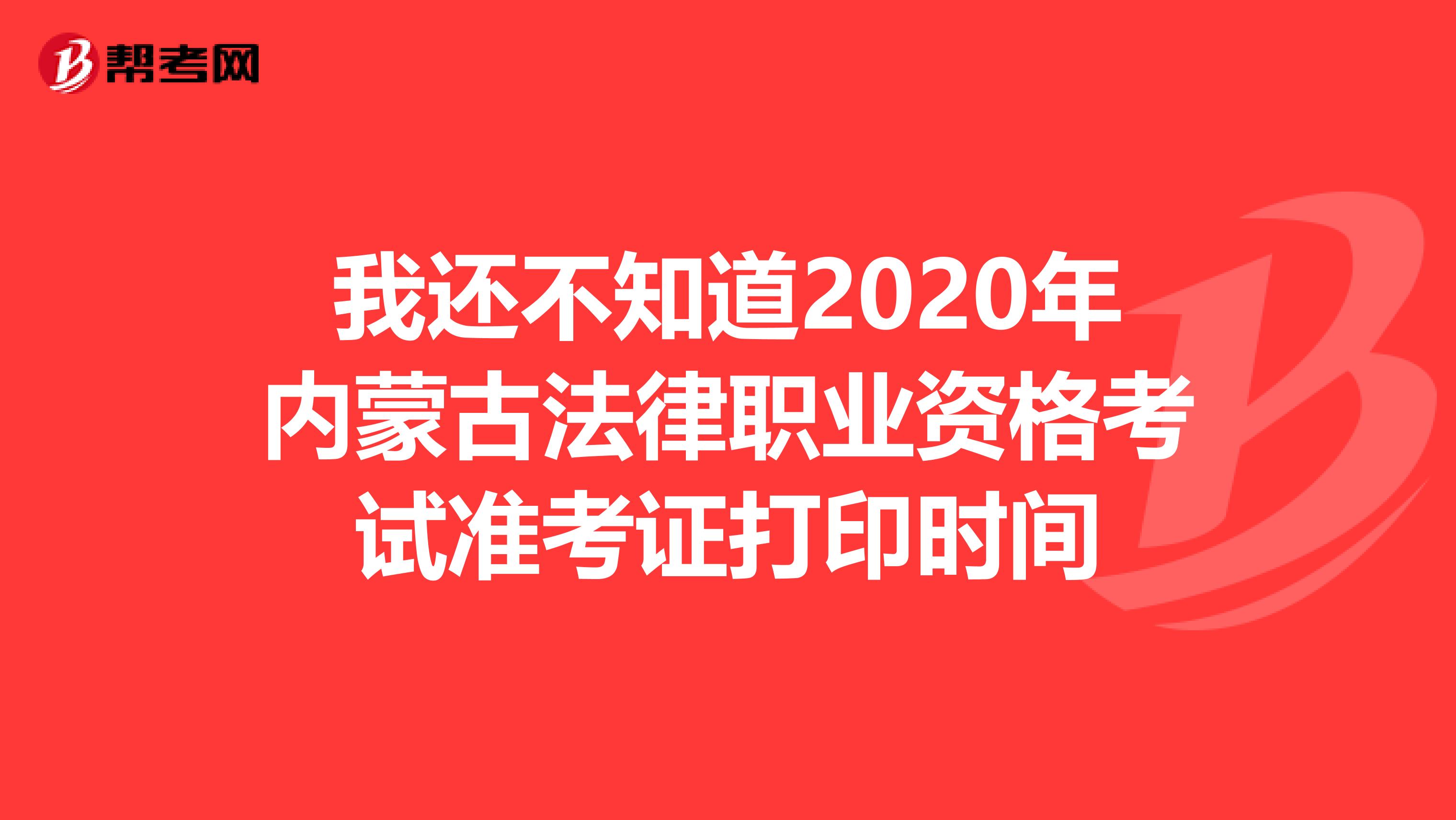 我还不知道2020年内蒙古法律职业资格考试准考证打印时间