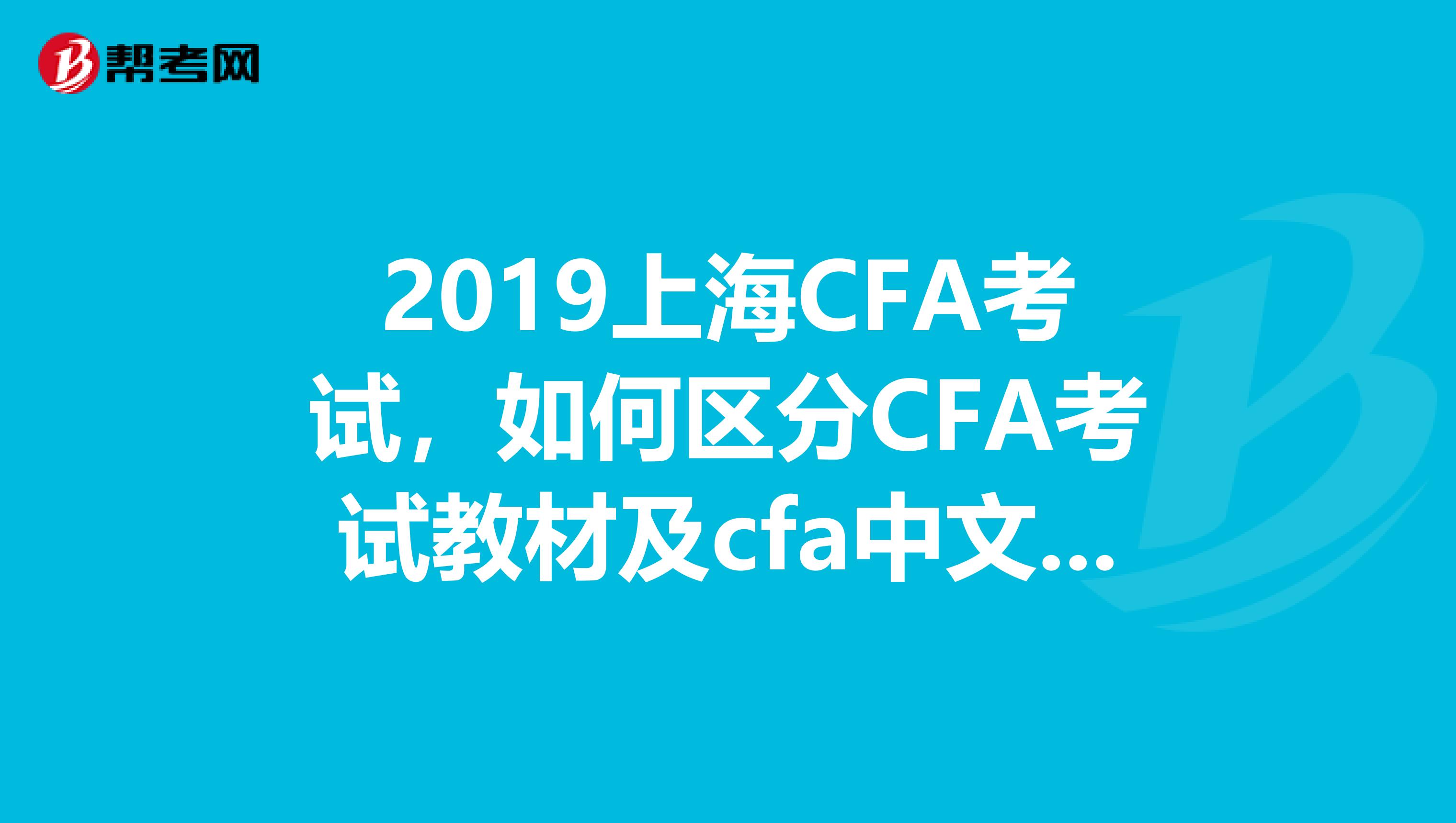 2019上海CFA考试，如何区分CFA考试教材及cfa中文教材？