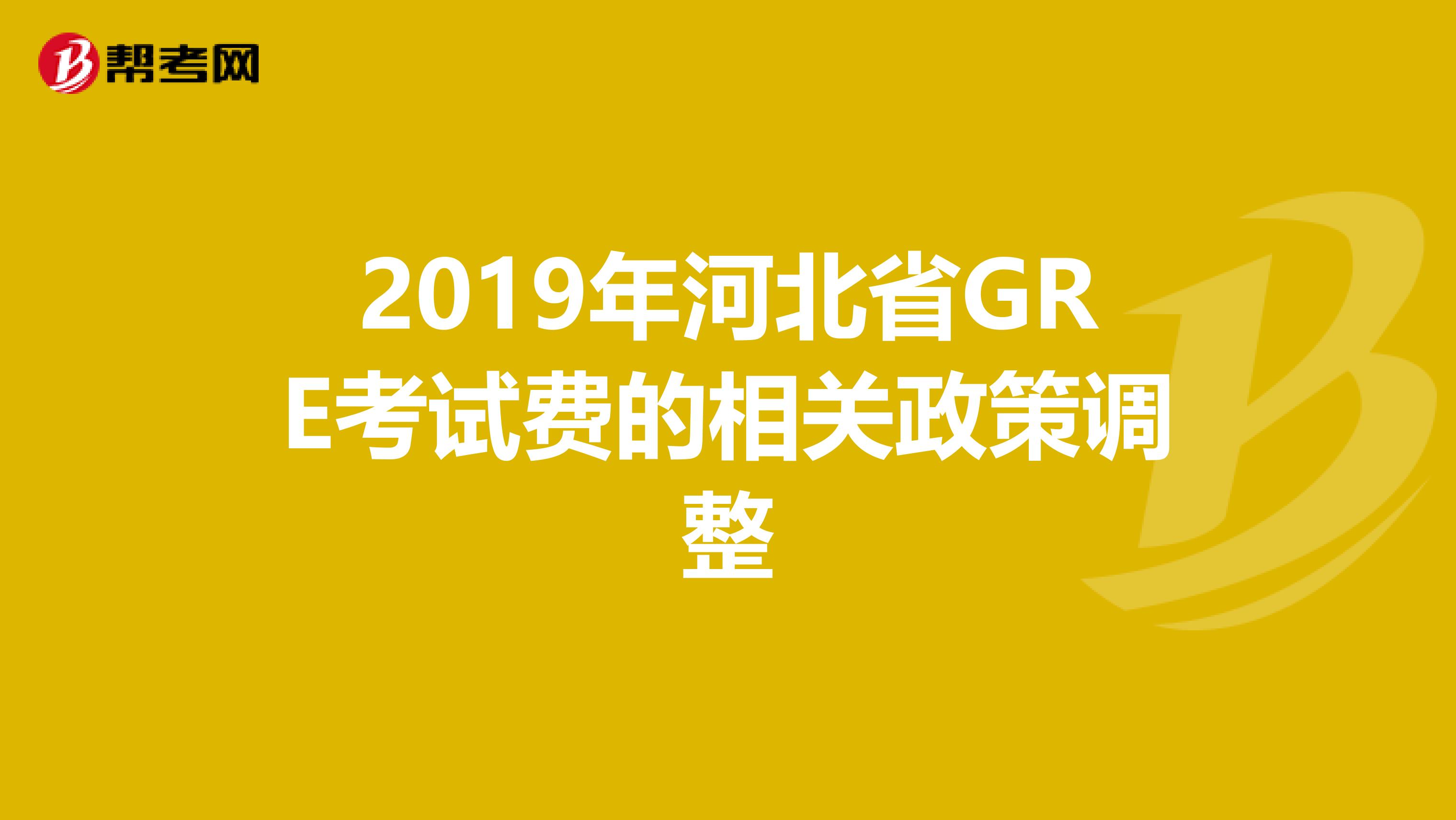2019年河北省GRE考试费的相关政策调整