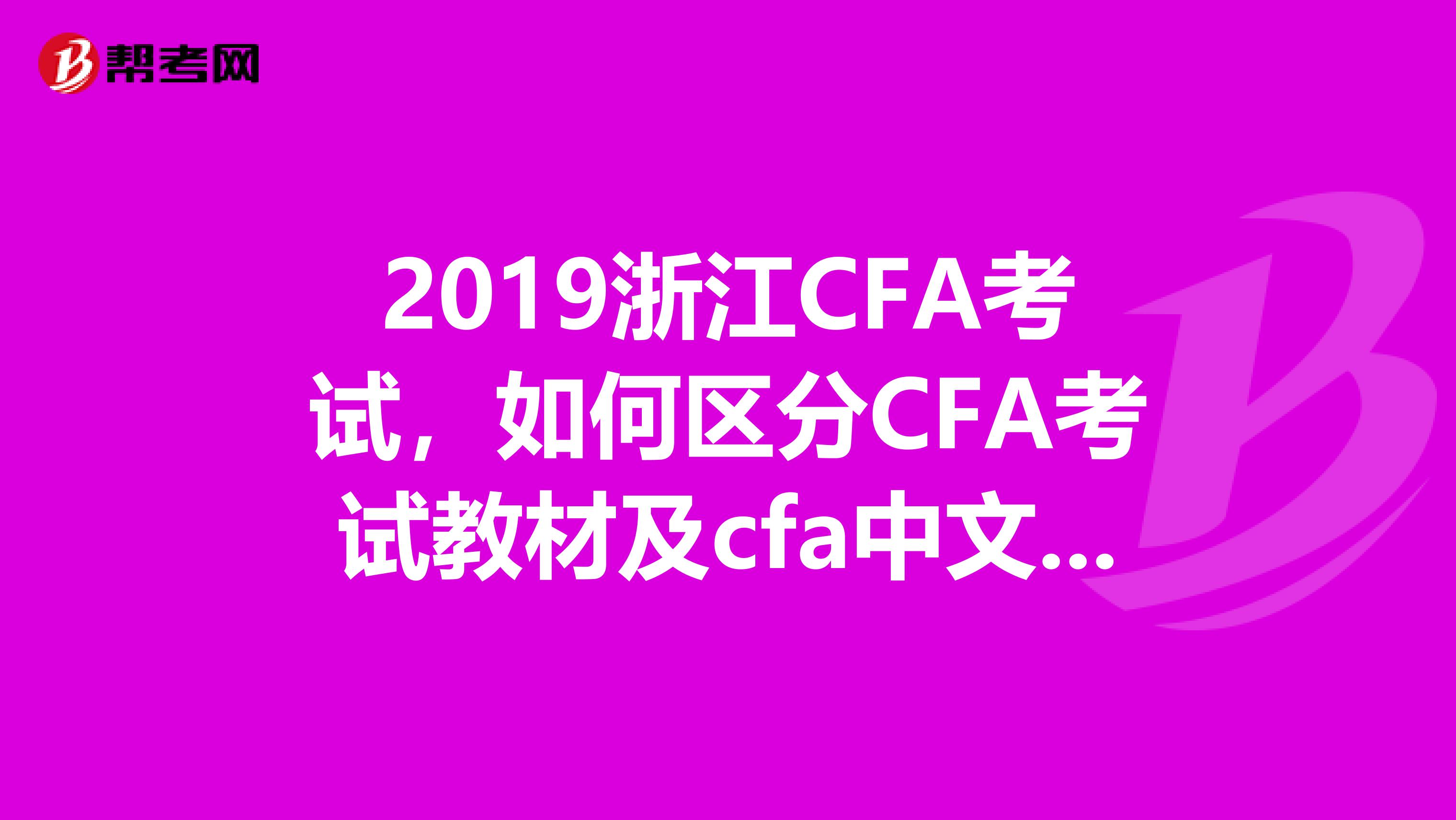 2019浙江CFA考試，如何區(qū)分CFA考試教材及cfa中文教材？