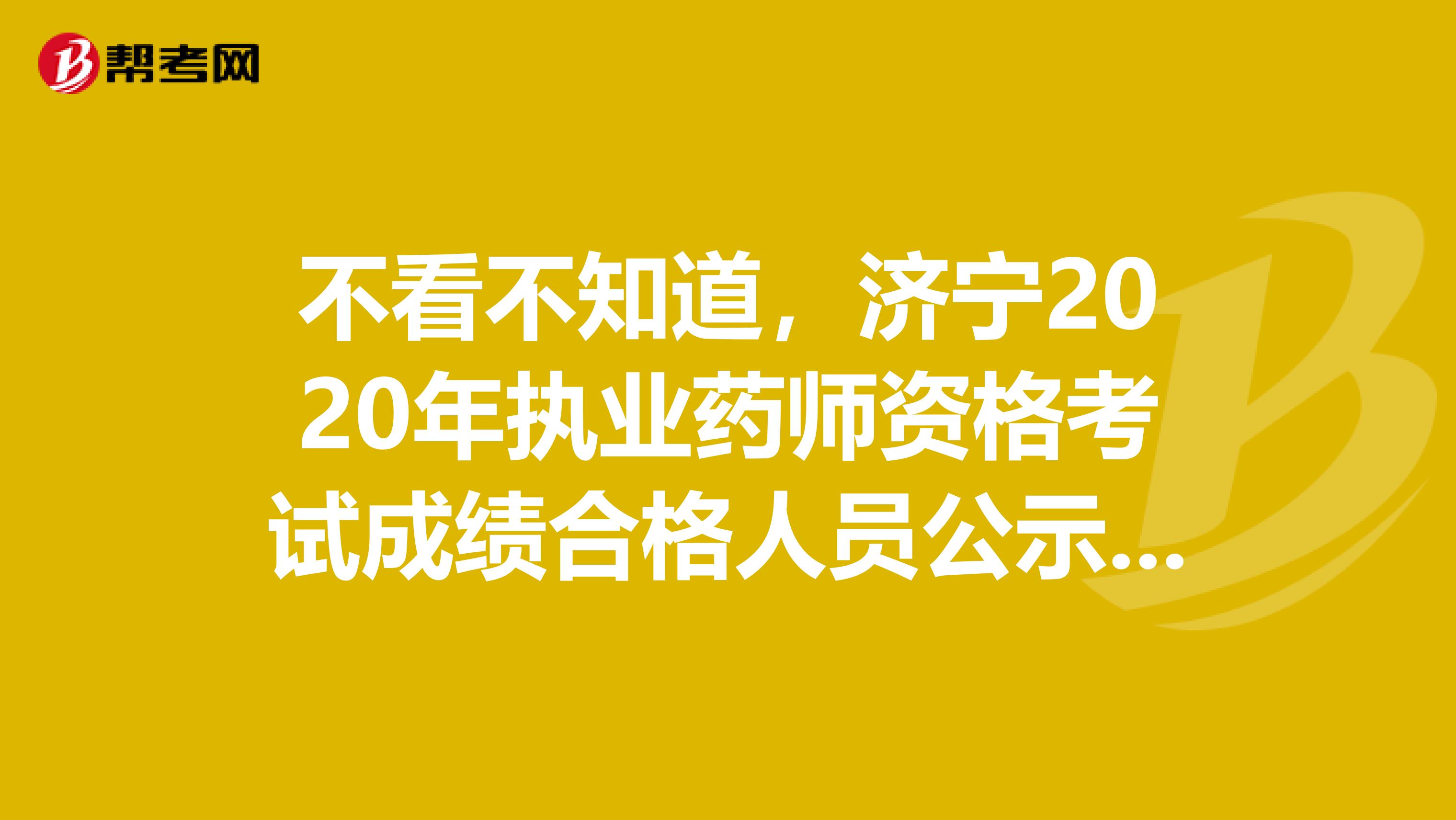 不看不知道，济宁2020年执业药师资格考试成绩合格人员公示时间！