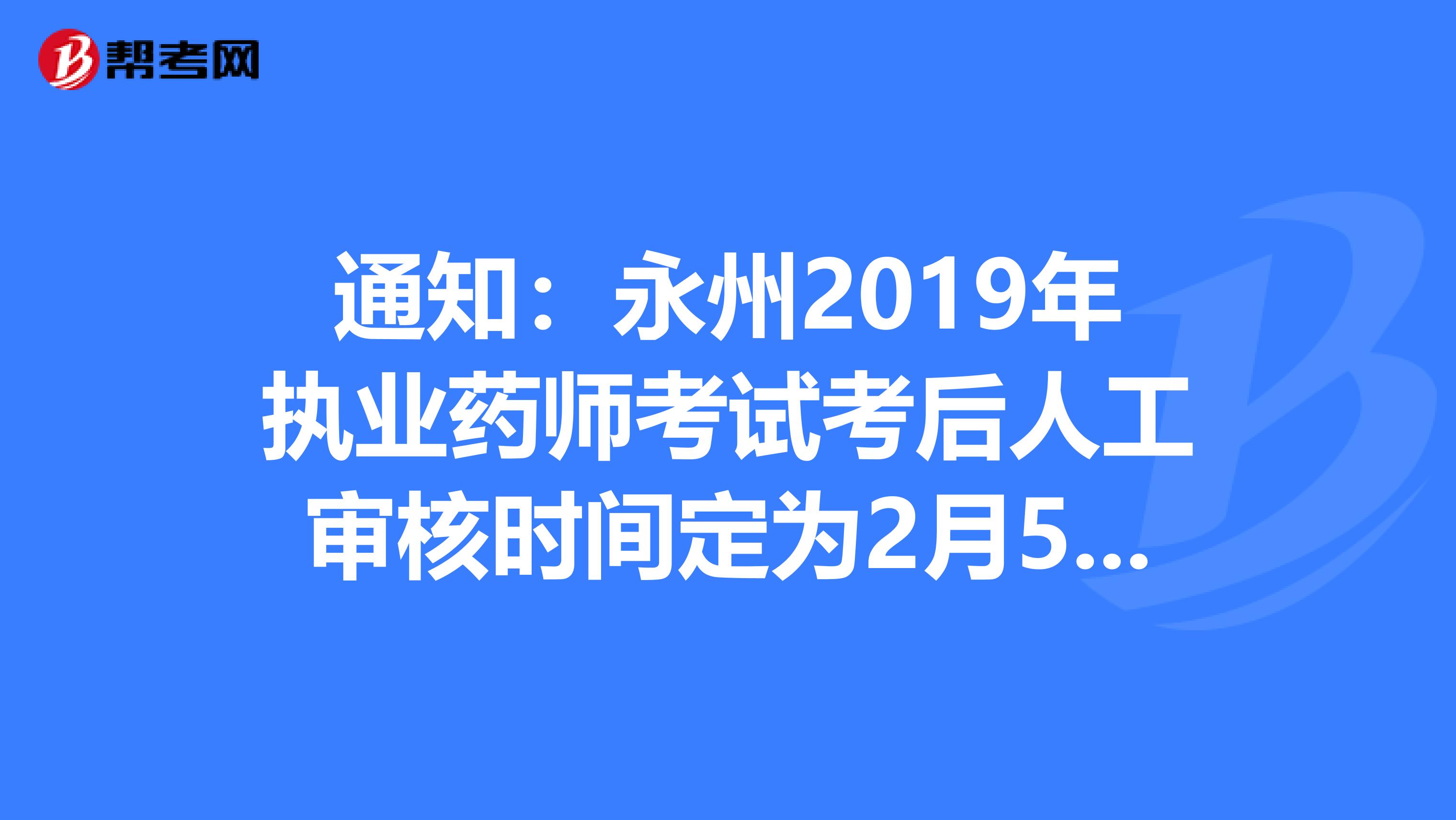 通知：永州2019年执业药师考试考后人工审核时间定为2月5日至2月7日