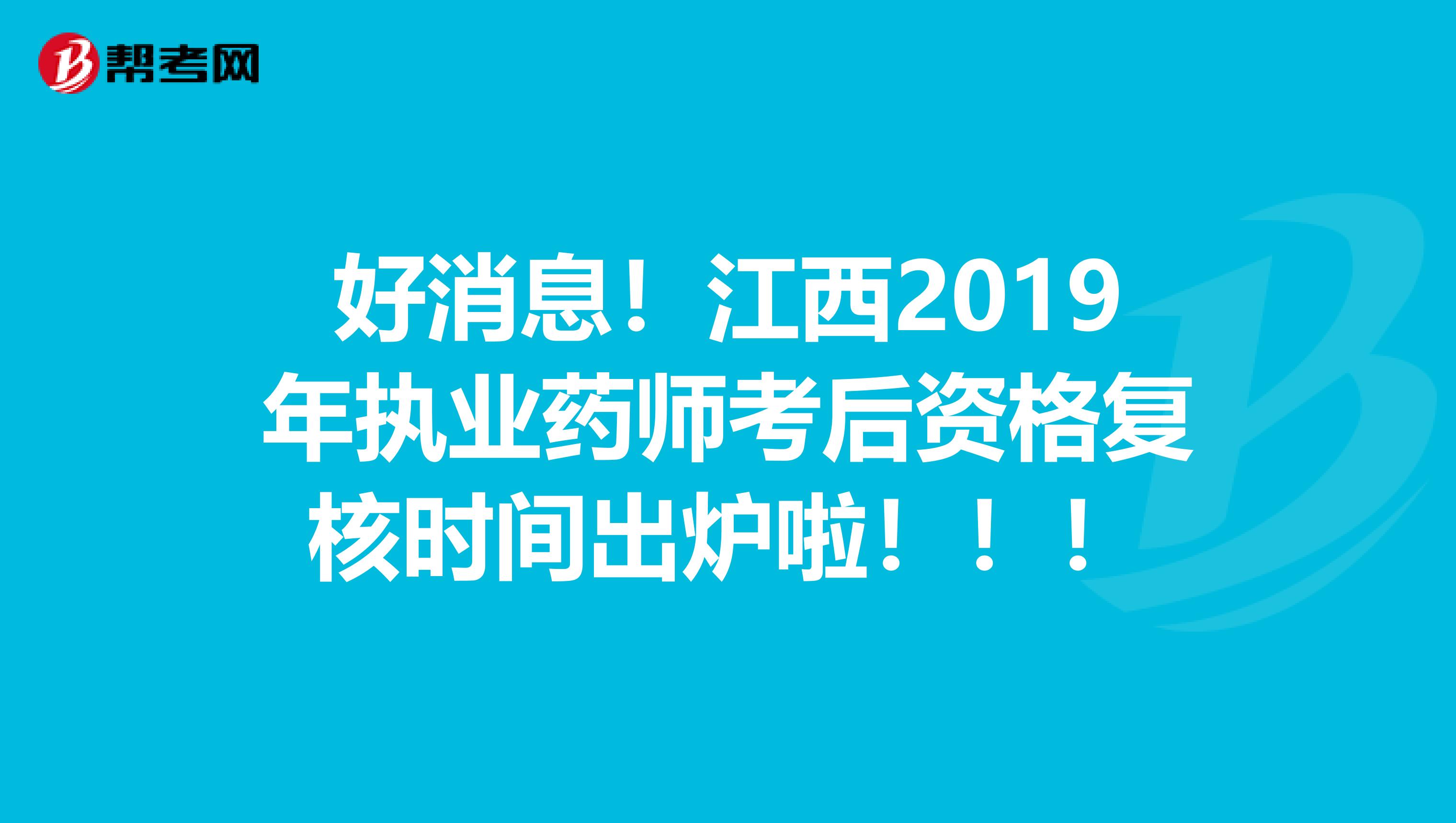 好消息！江西2019年执业药师考后资格复核时间出炉啦！！！