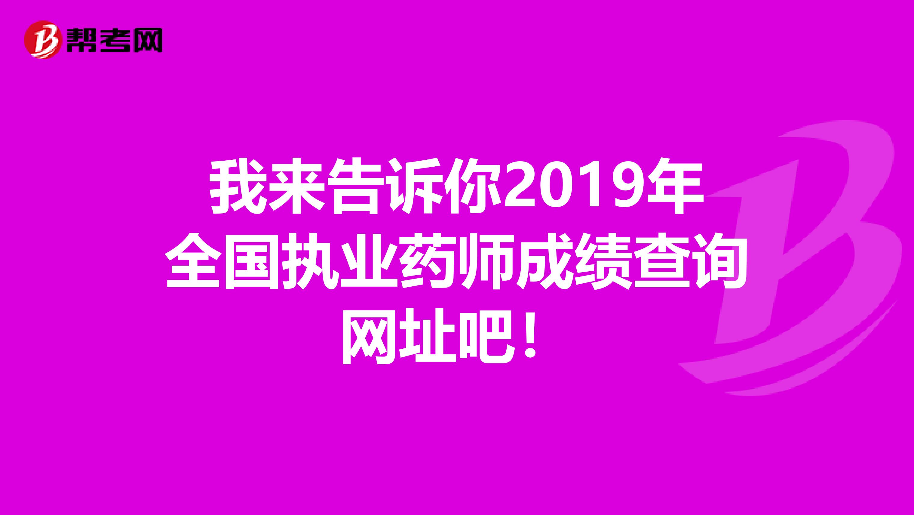 我来告诉你2019年全国执业药师成绩查询网址吧！