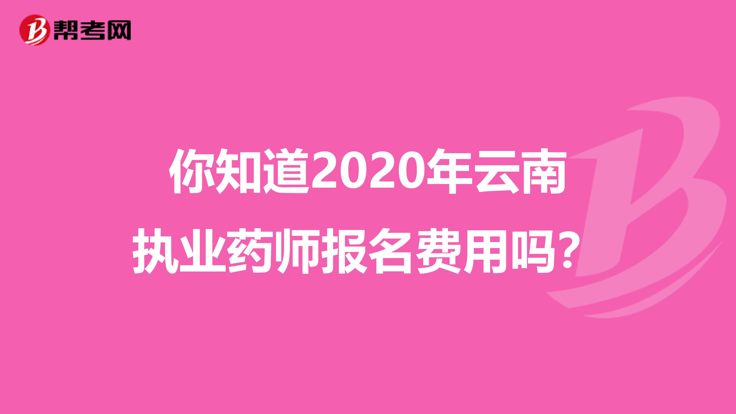你知道2020年云南执业药师报名费用吗？