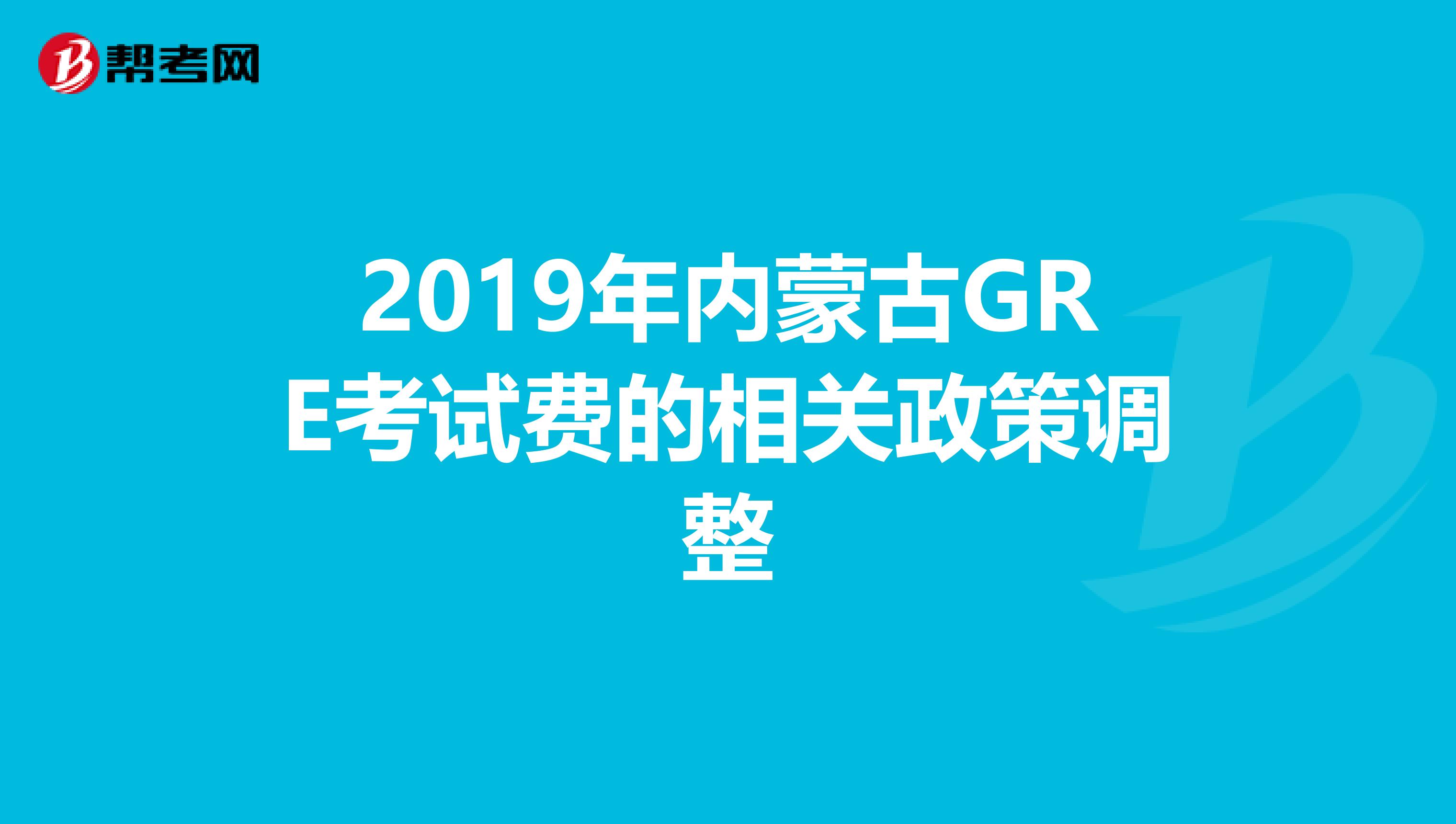 2019年内蒙古GRE考试费的相关政策调整