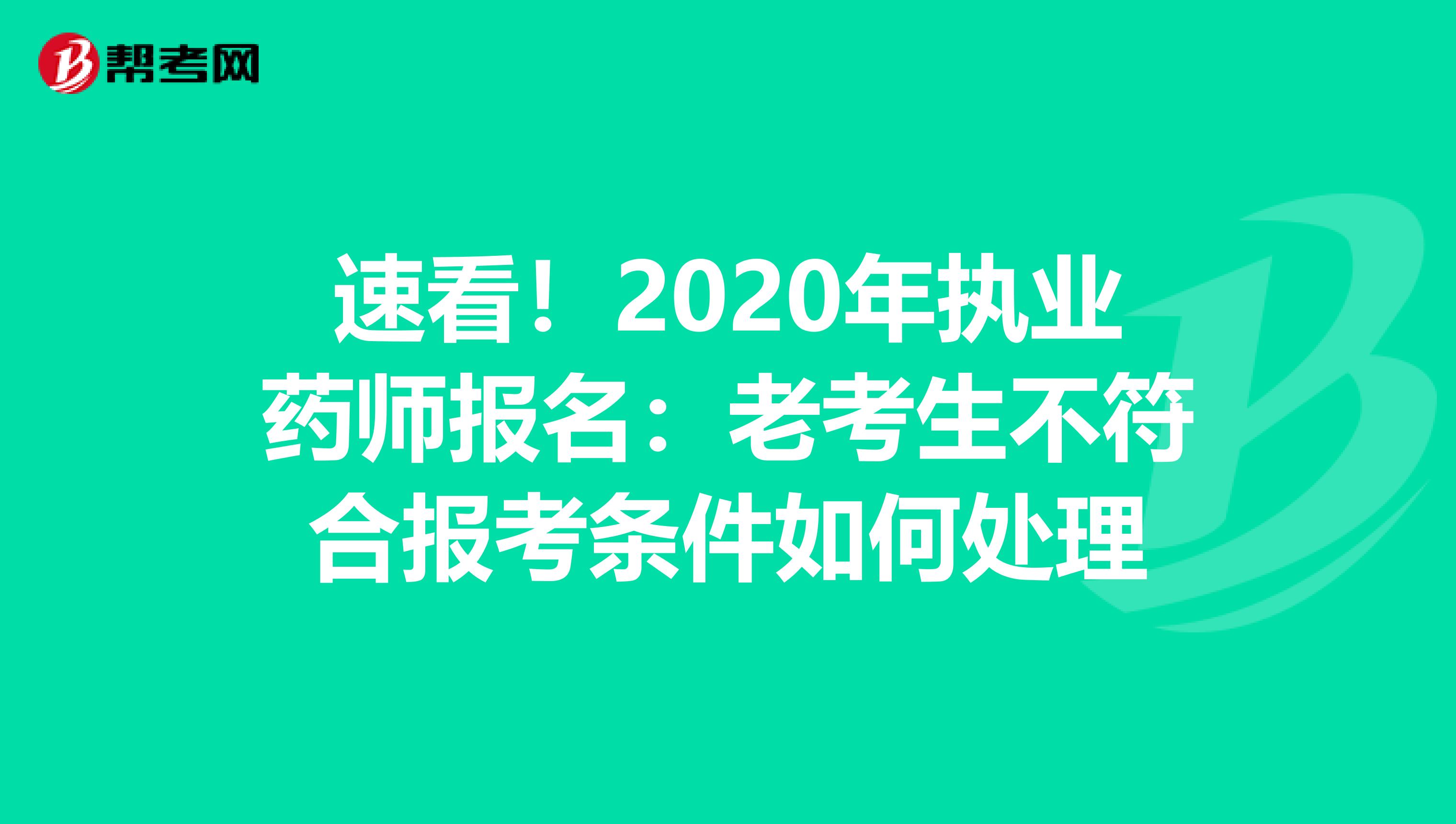速看！2020年执业药师报名：老考生不符合报考条件如何处理