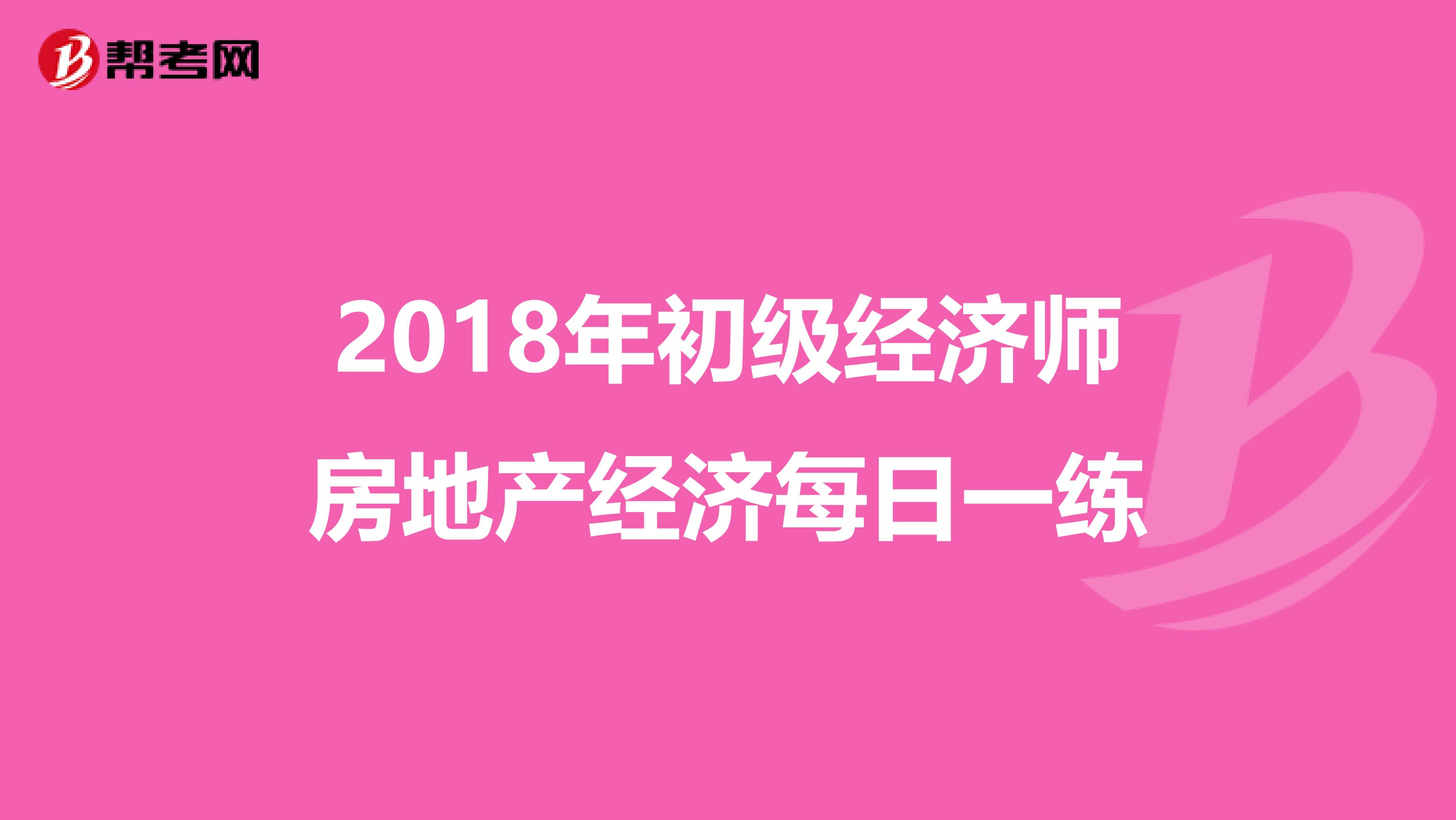2018年初级经济师房地产经济每日一练