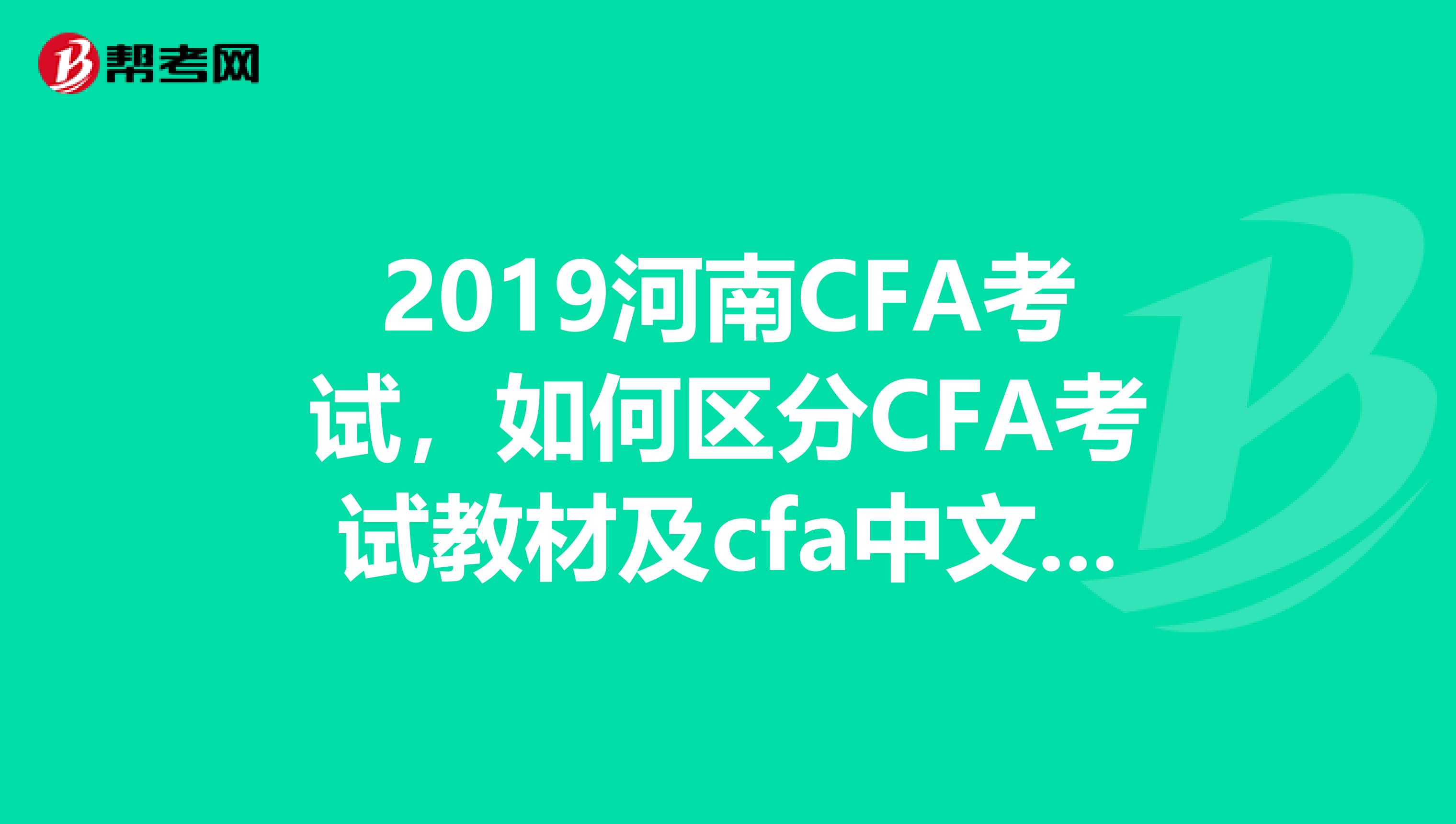 2019河南CFA考试，如何区分CFA考试教材及cfa中文教材？