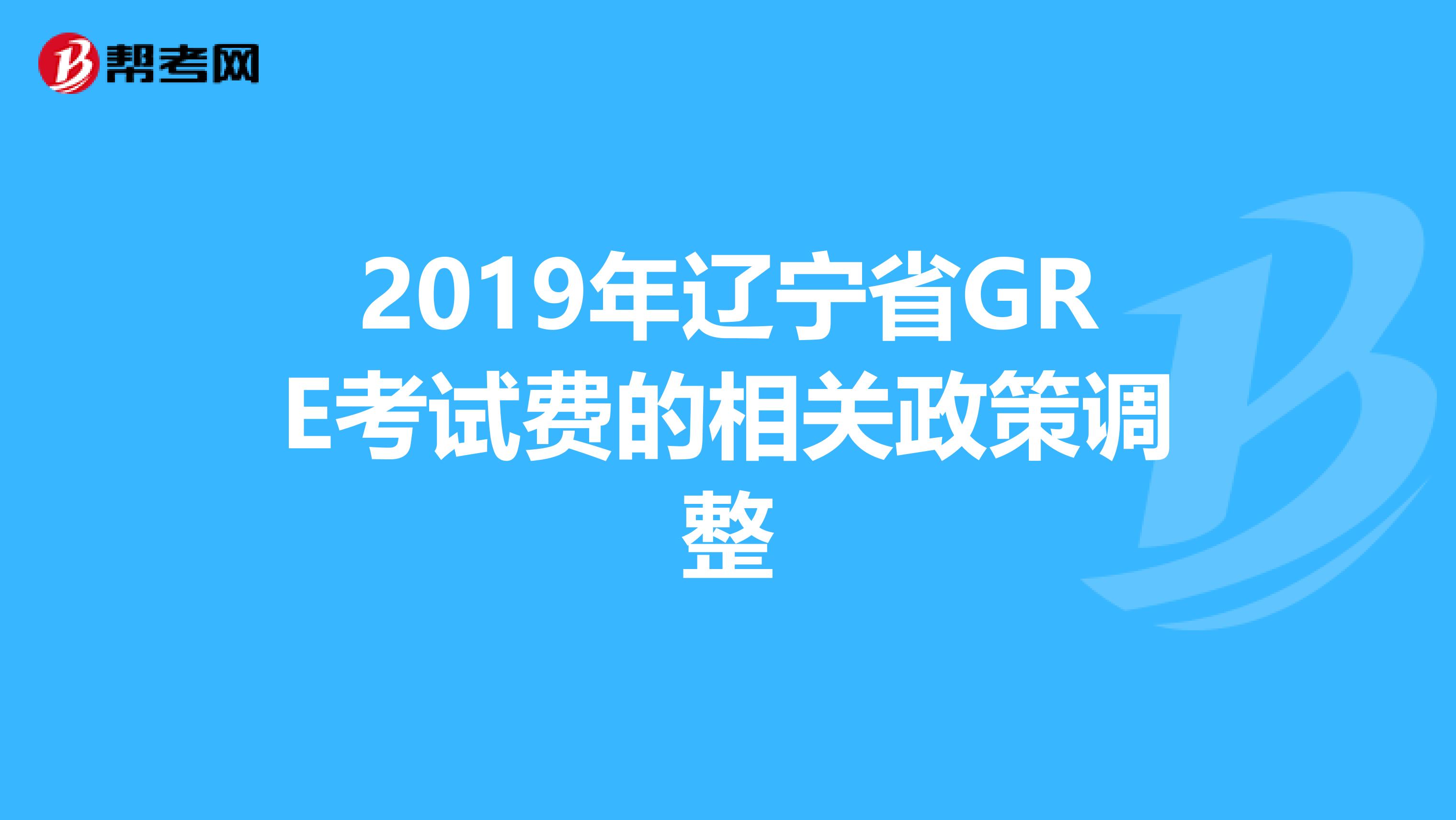 2019年辽宁省GRE考试费的相关政策调整