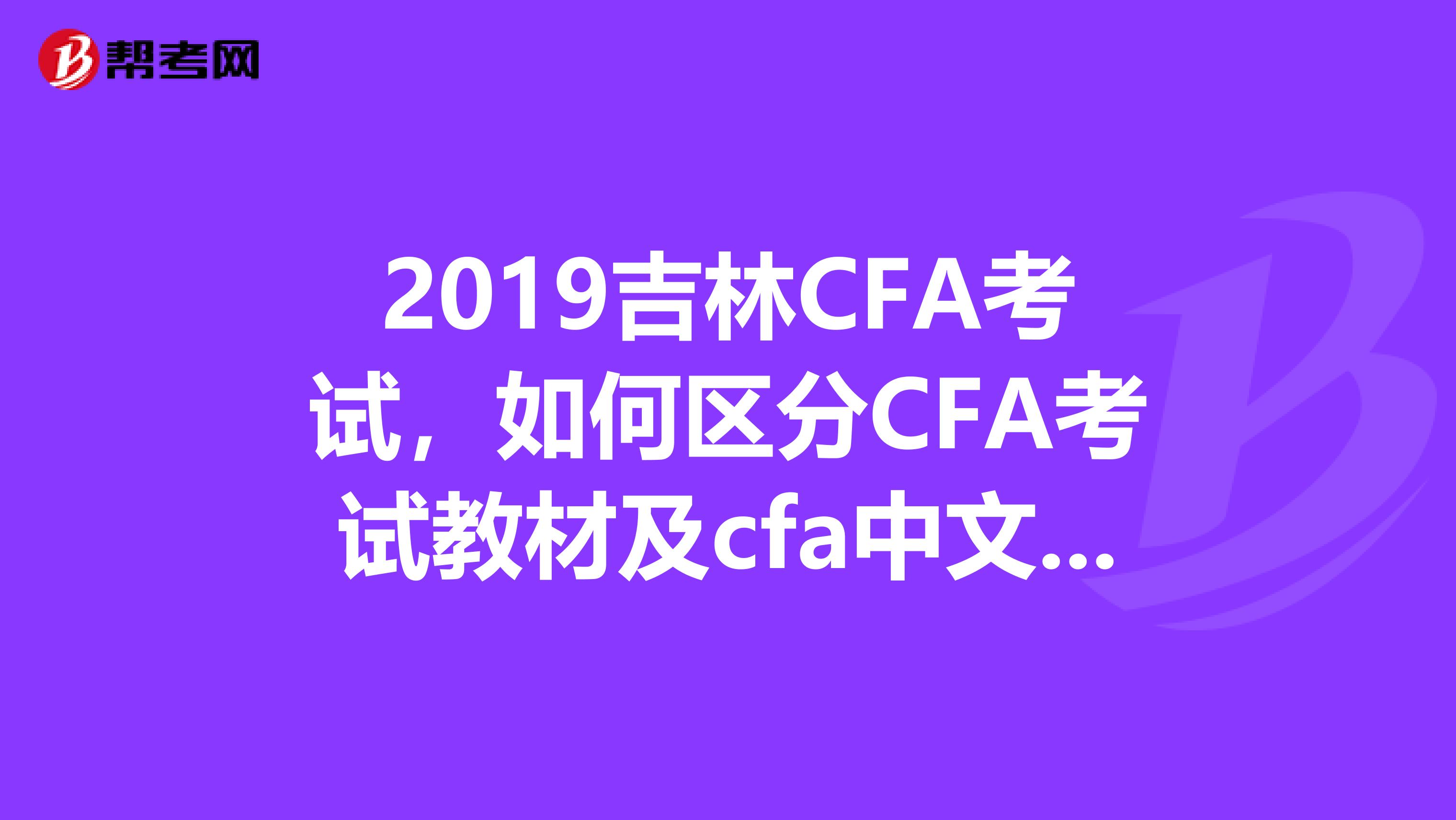 2019吉林CFA考试，如何区分CFA考试教材及cfa中文教材？