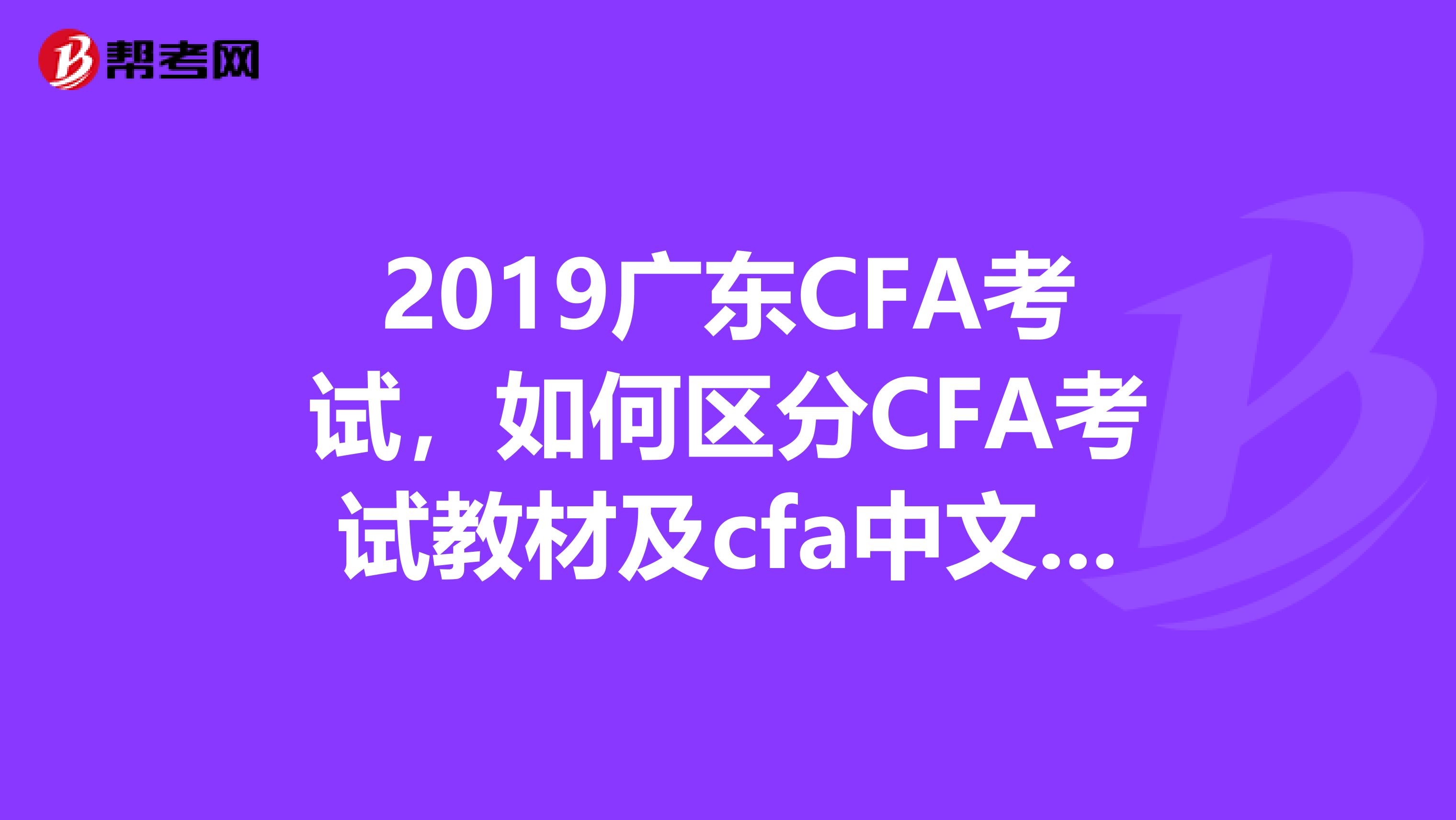 2019广东CFA考试，如何区分CFA考试教材及cfa中文教材？