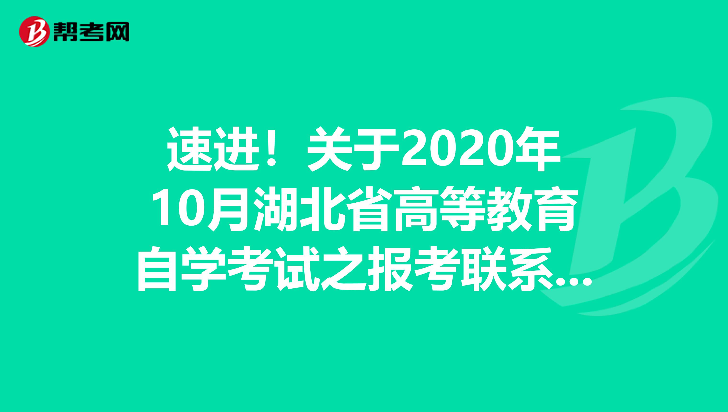 速进！关于2020年10月湖北省高等教育自学考试之报考联系方式