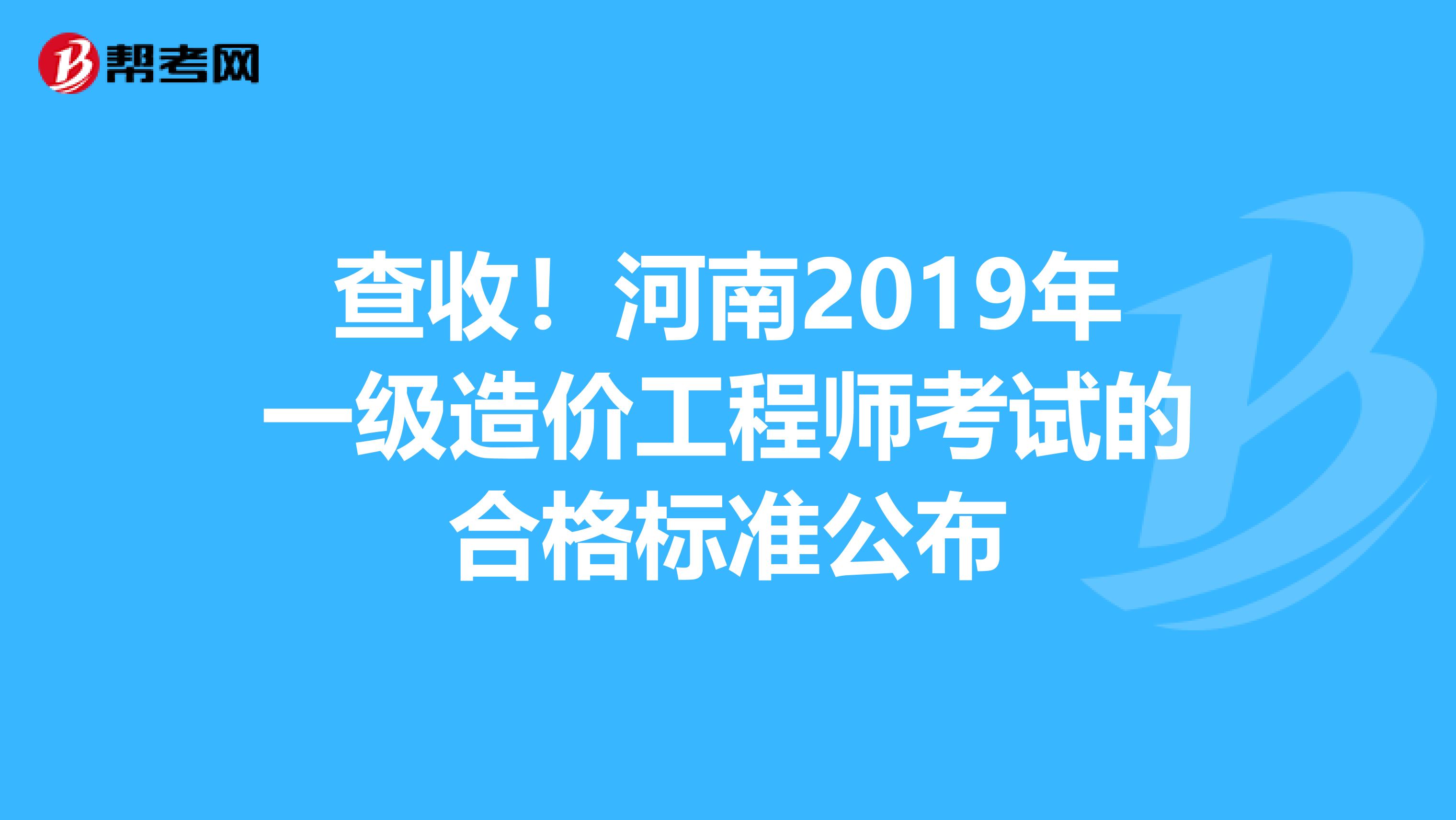 查收！河南2019年一级造价工程师考试的合格标准公布