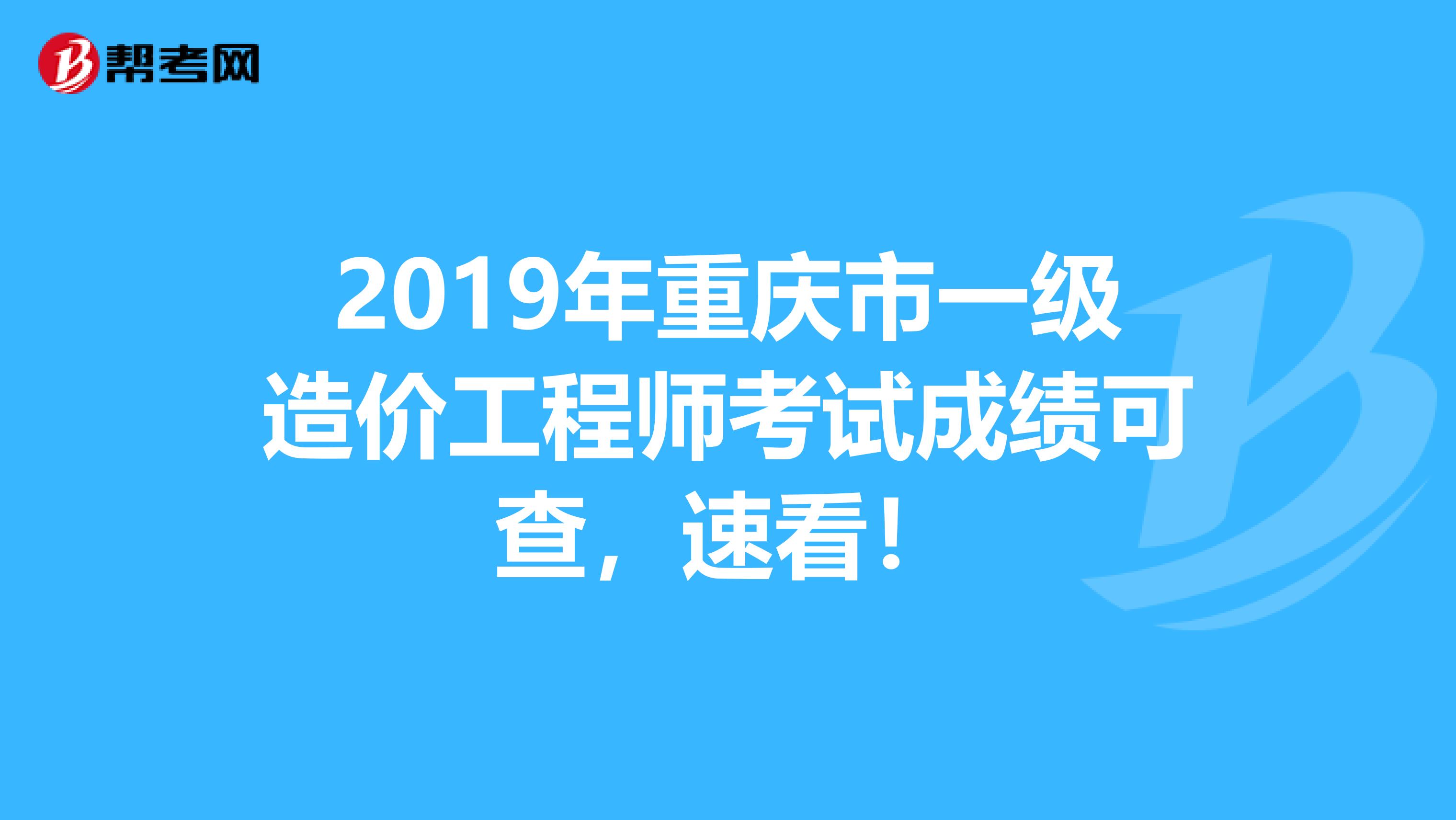 2019年重庆市一级造价工程师考试成绩可查，速看！