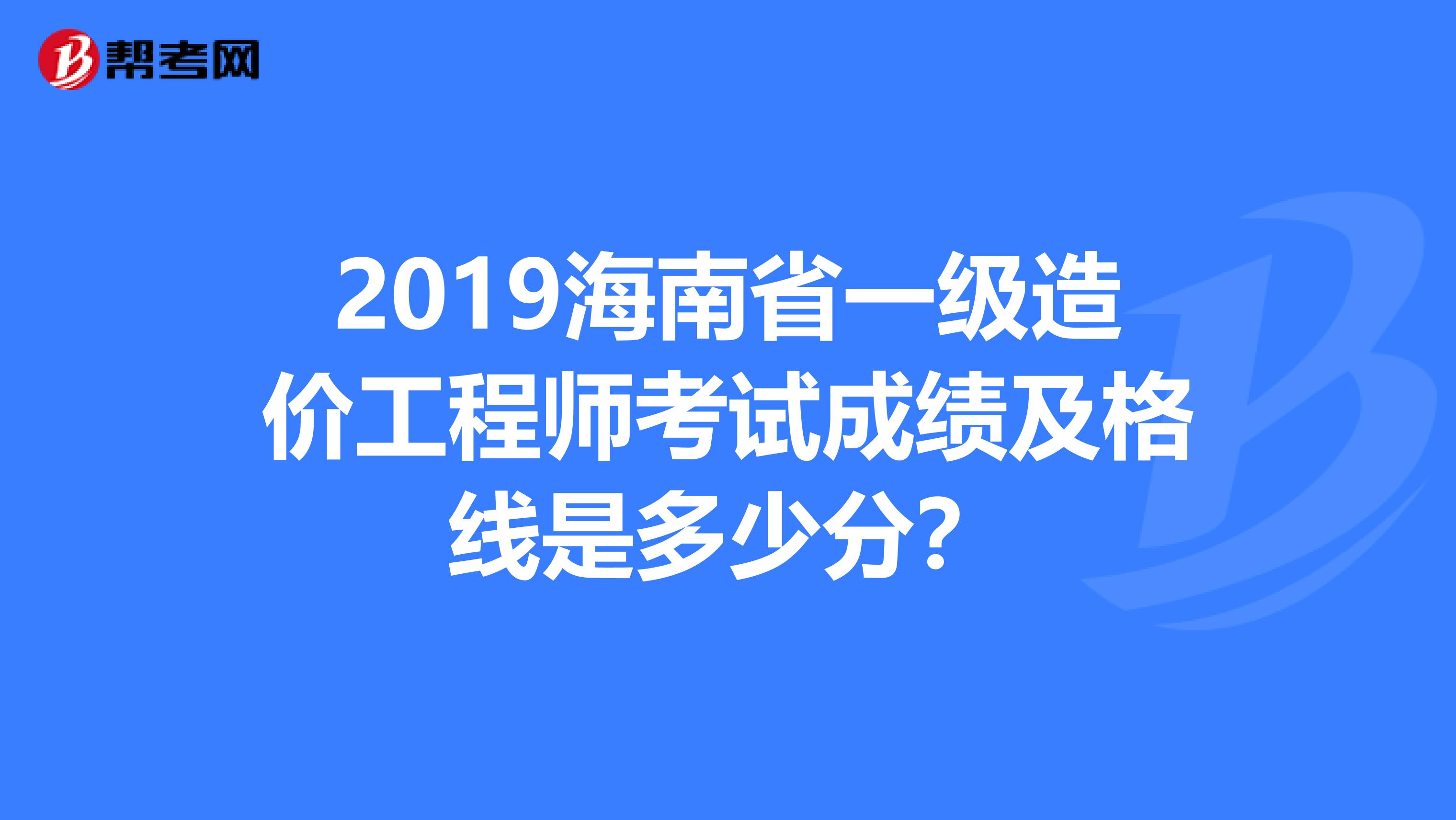 2019海南省一级造价工程师考试成绩及格线是多少分？