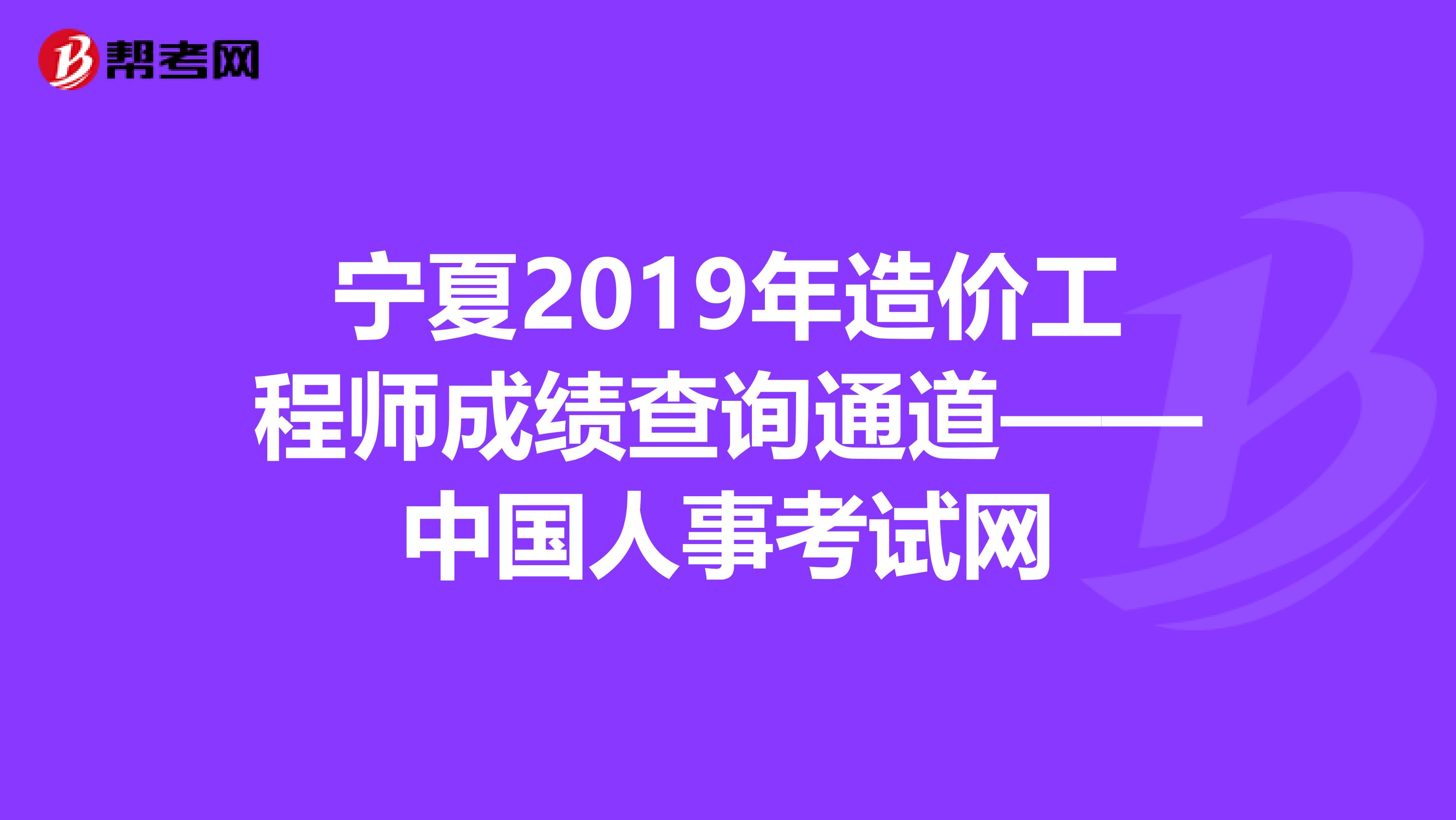 宁夏2019年造价工程师成绩查询通道——中国人事考试网