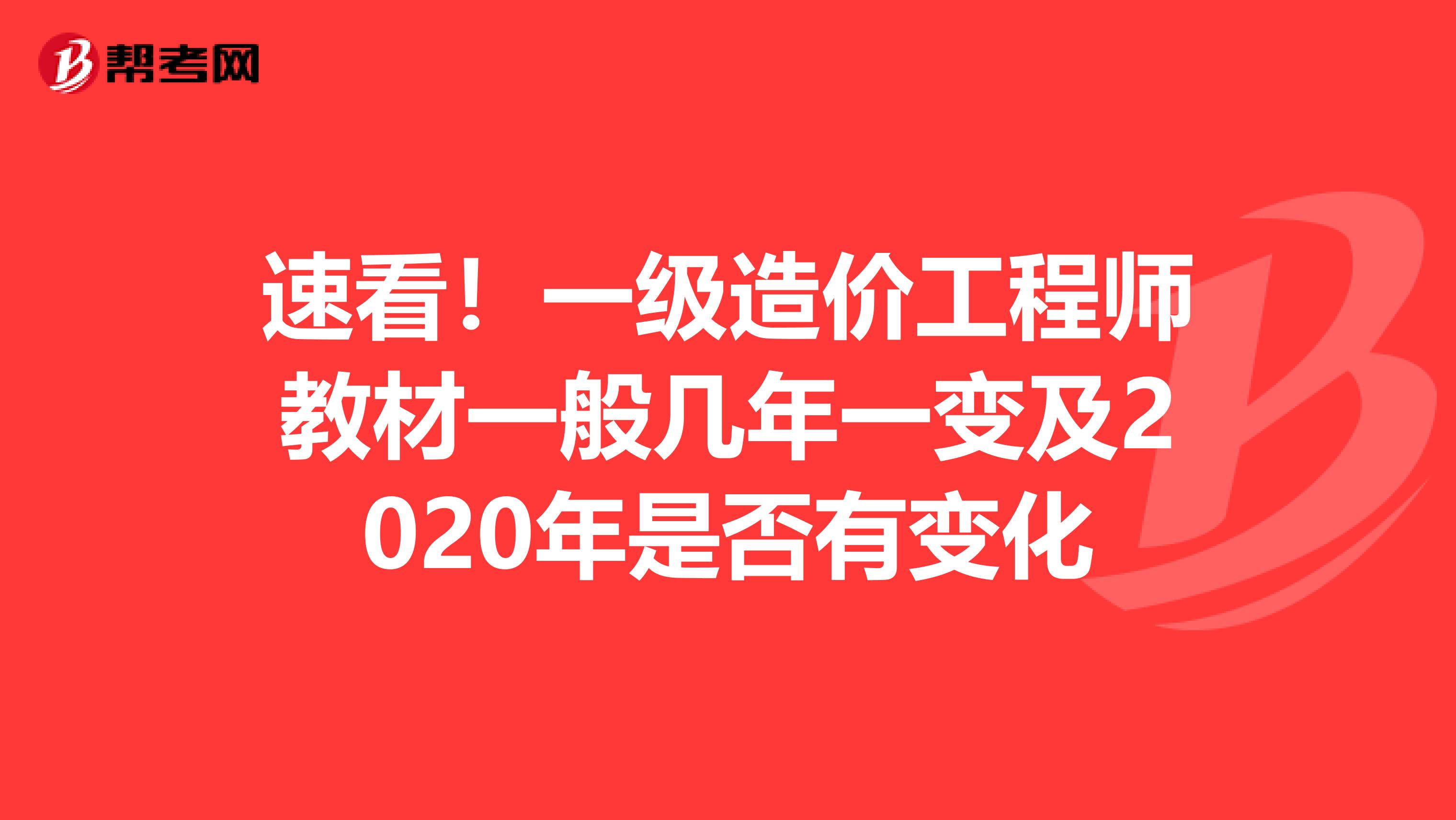 速看！一级造价工程师教材一般几年一变及2020年是否有变化