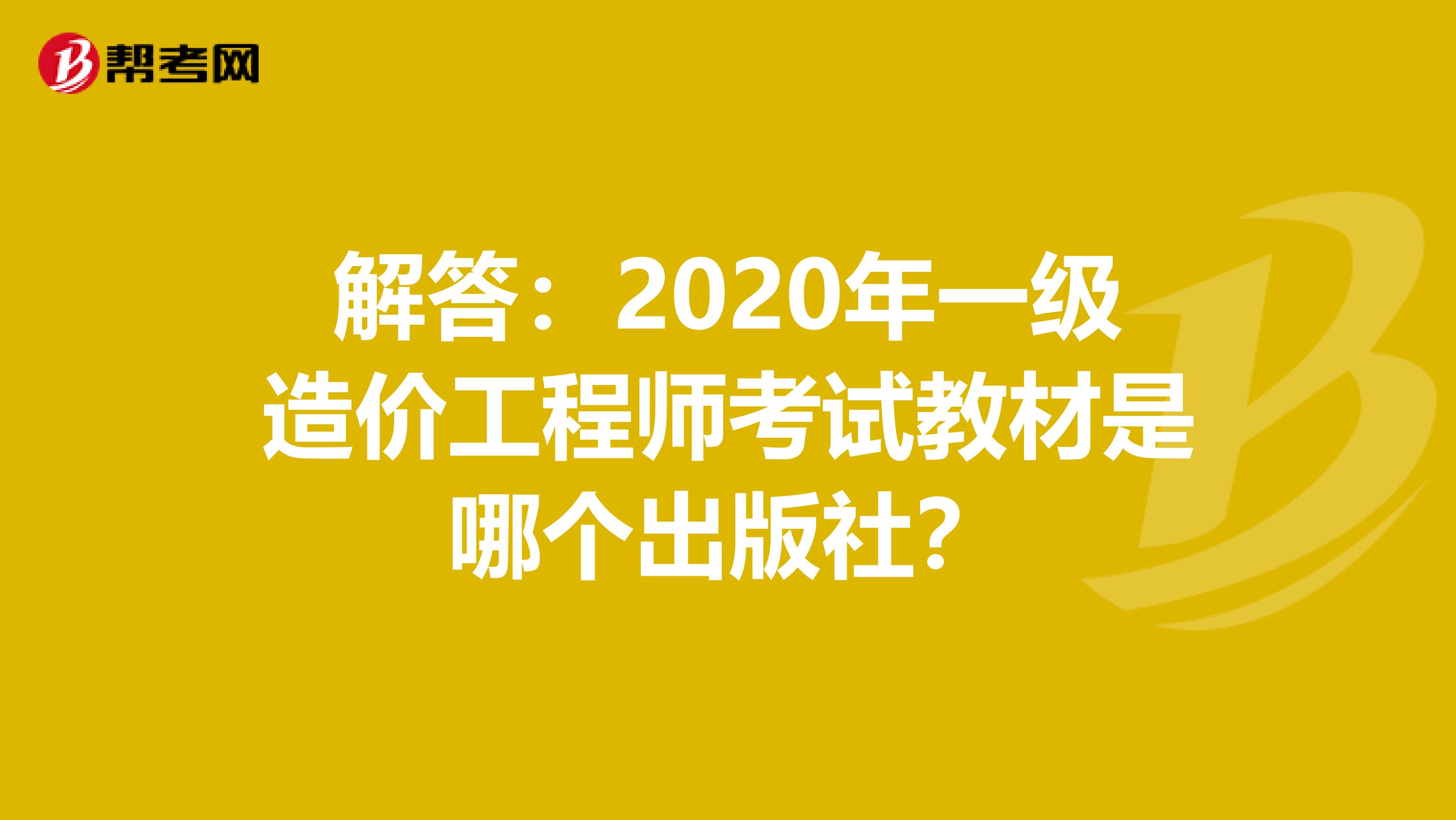 解答：2020年一级造价工程师考试教材是哪个出版社？