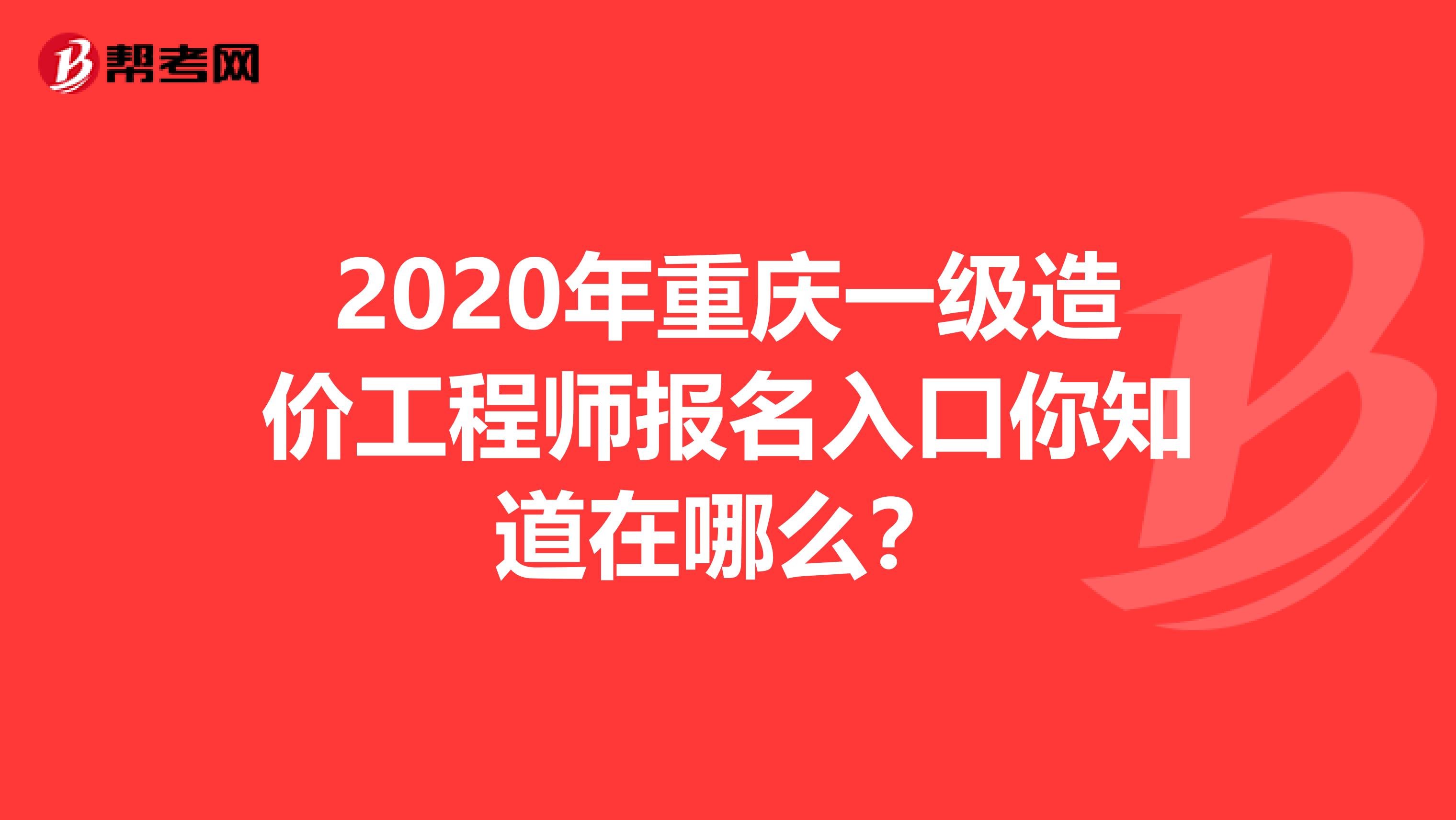 2020年重庆一级造价工程师报名入口你知道在哪么？