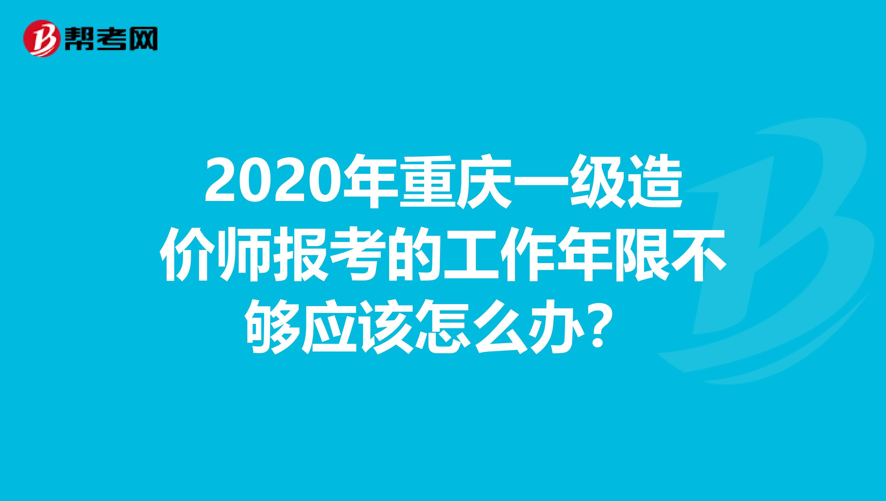 2020年重庆一级造价师报考的工作年限不够应该怎么办？