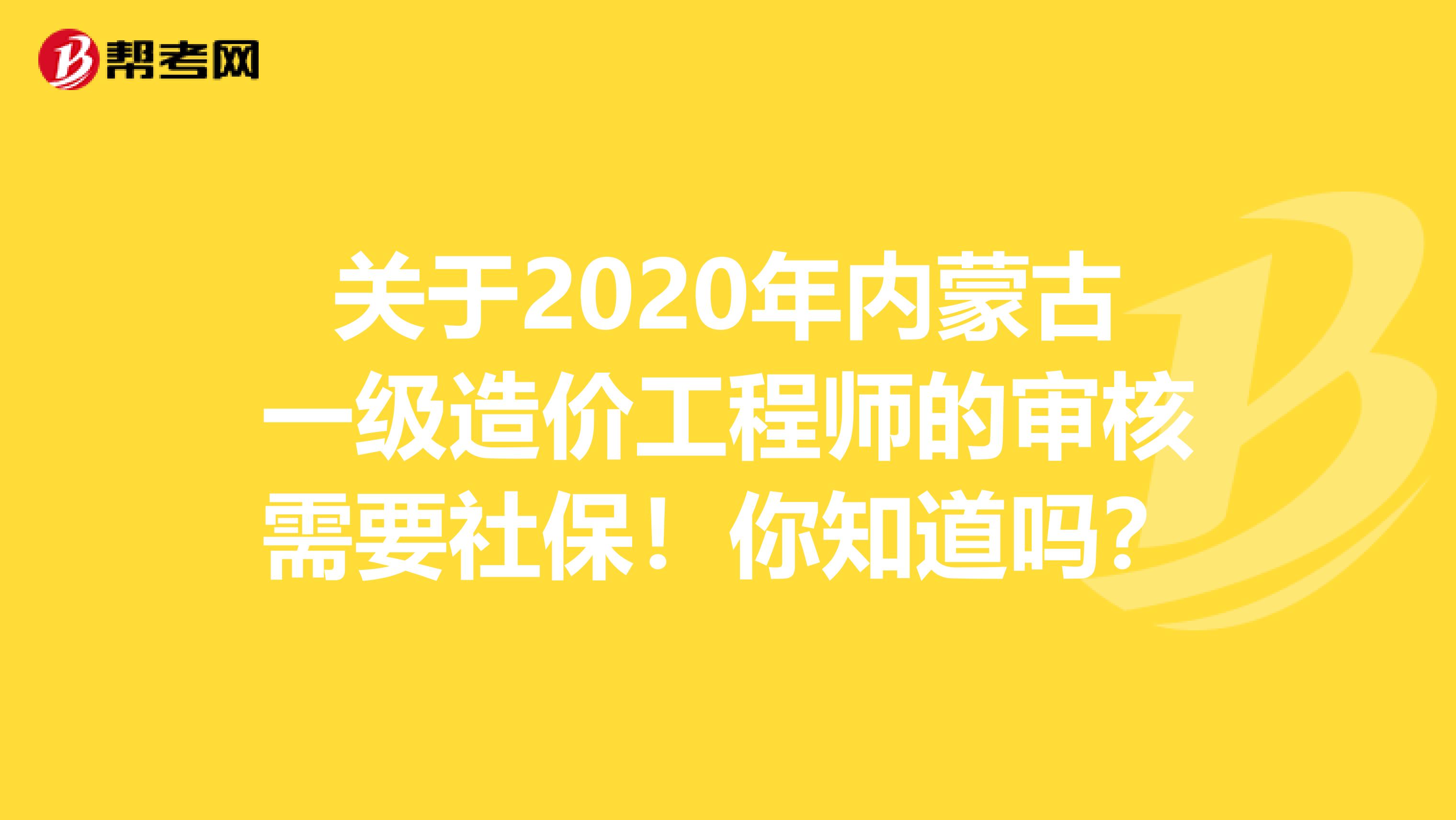 关于2020年内蒙古一级造价工程师的审核需要社保！你知道吗？