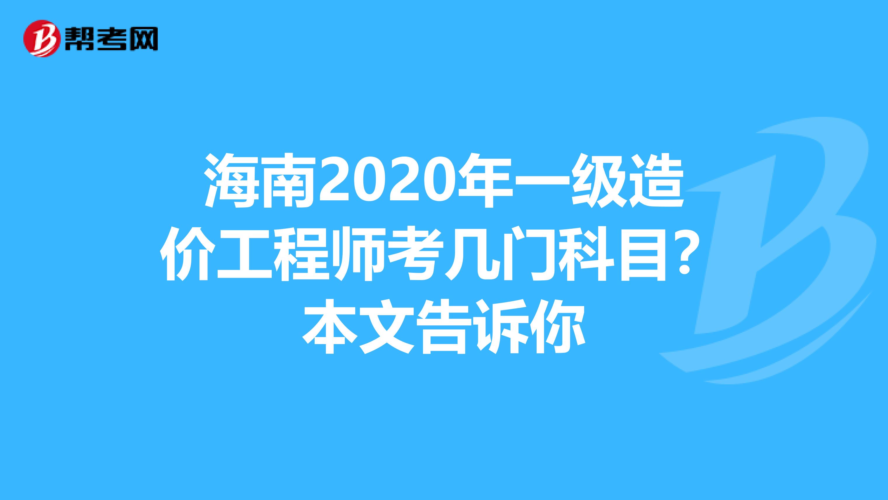 海南2020年一级造价工程师考几门科目？本文告诉你