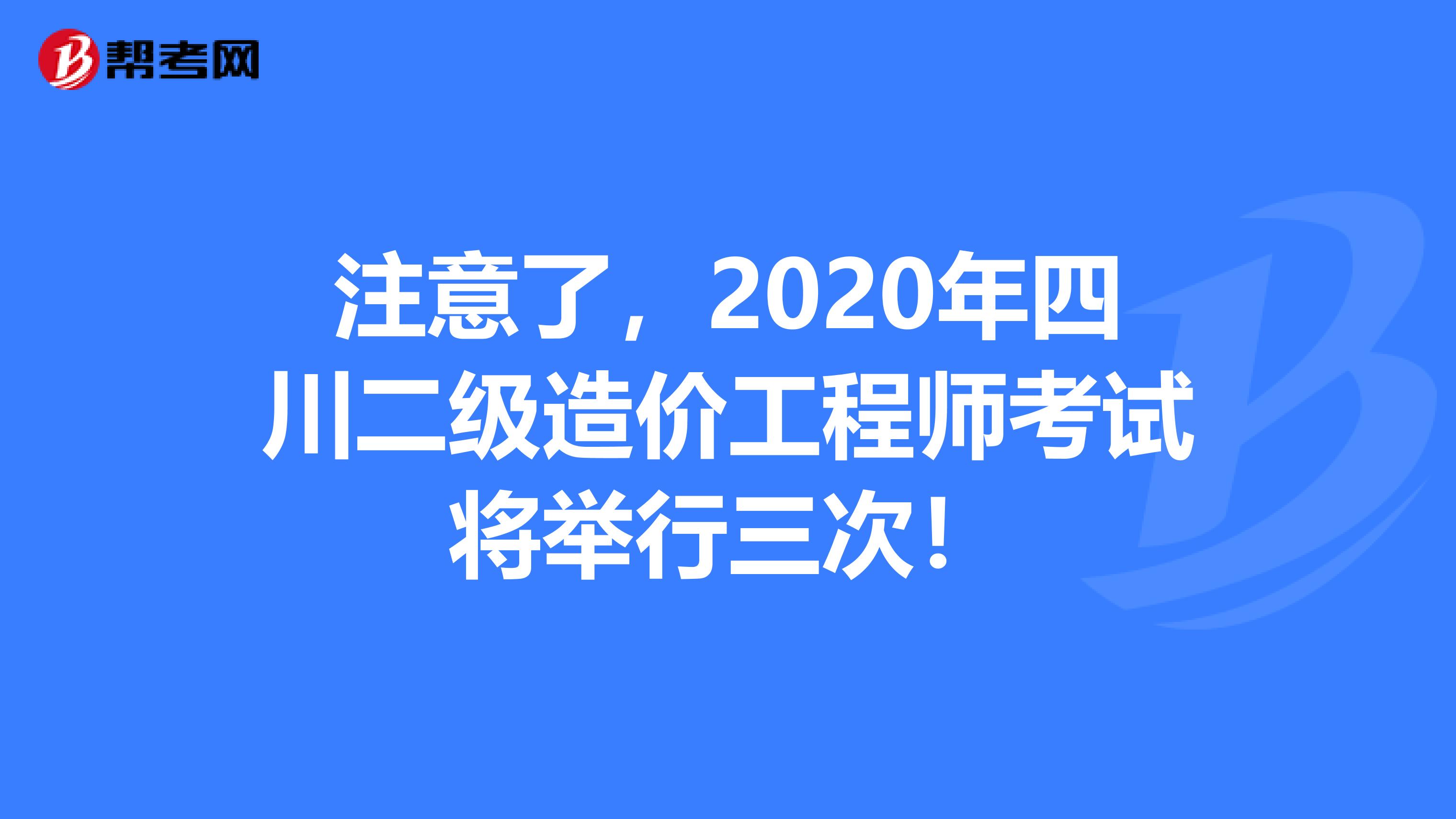 注意了，2020年四川二级造价工程师考试将举行三次！