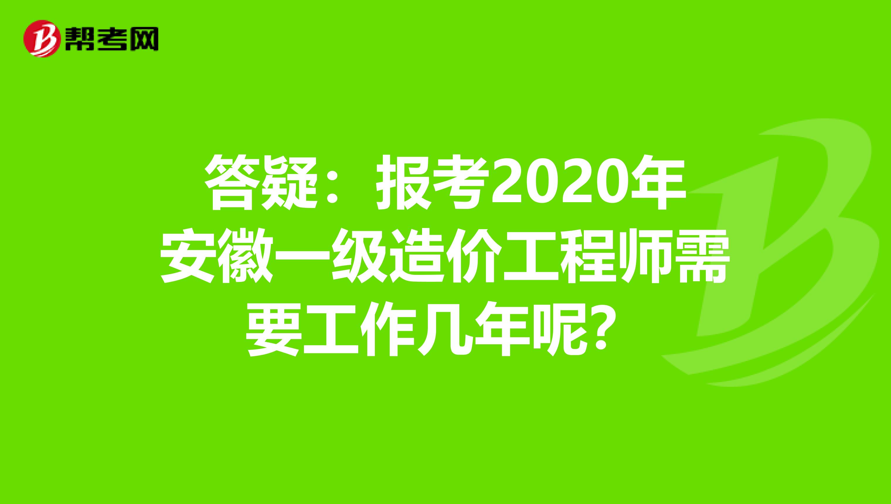 答疑：报考2020年安徽一级造价工程师需要工作几年呢？