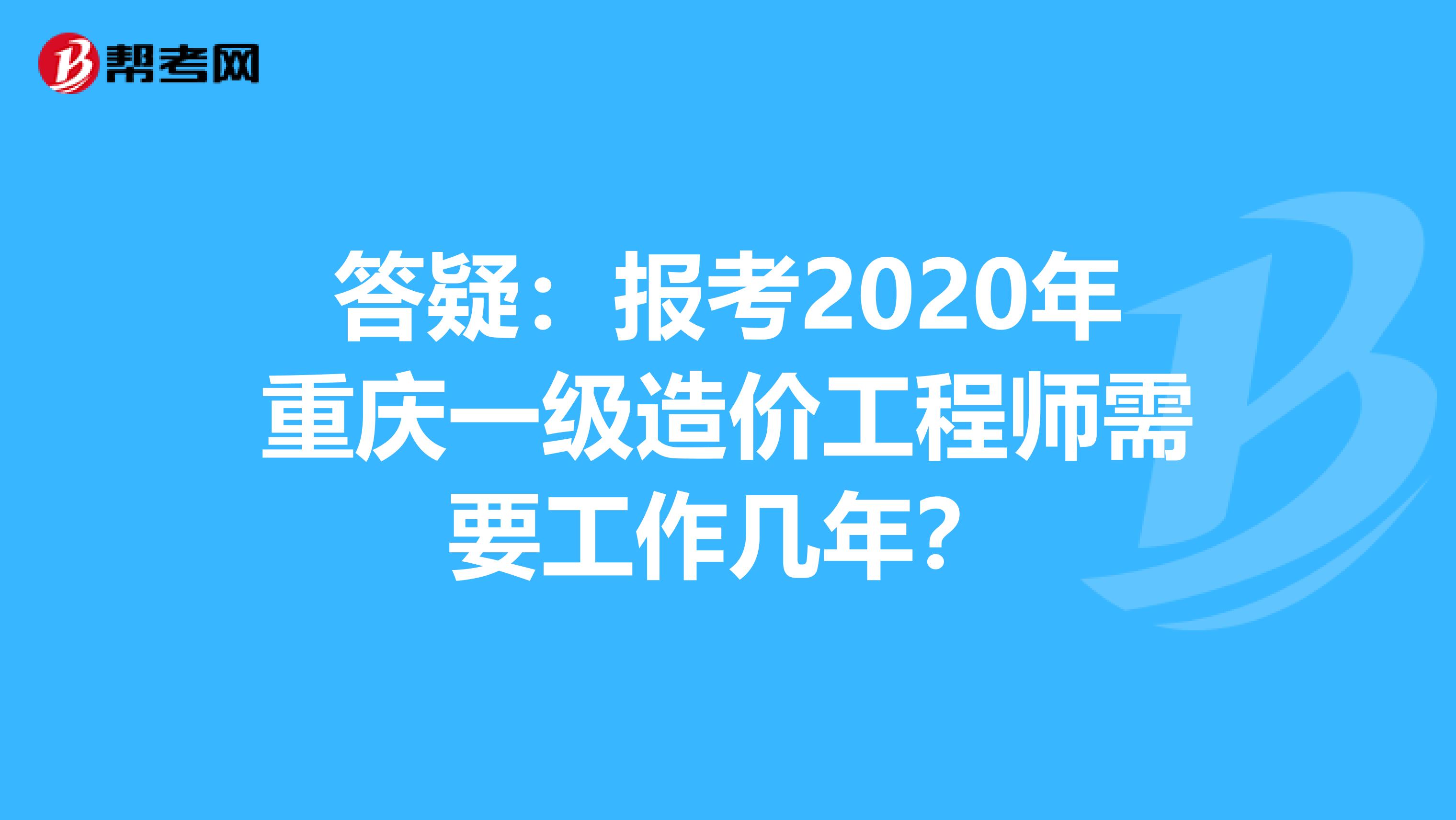 答疑：报考2020年重庆一级造价工程师需要工作几年？