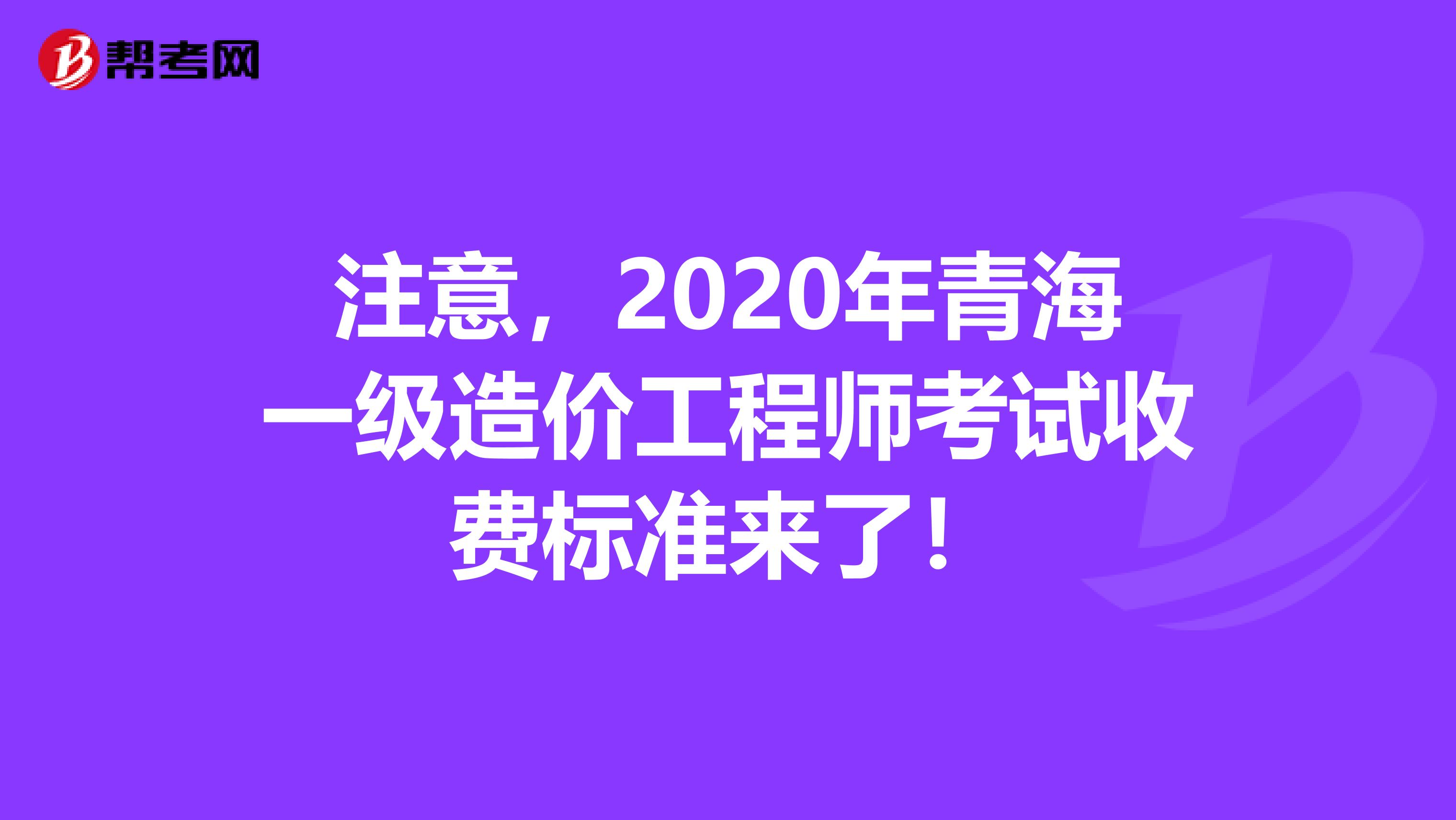 注意，2020年青海一级造价工程师考试收费标准来了！