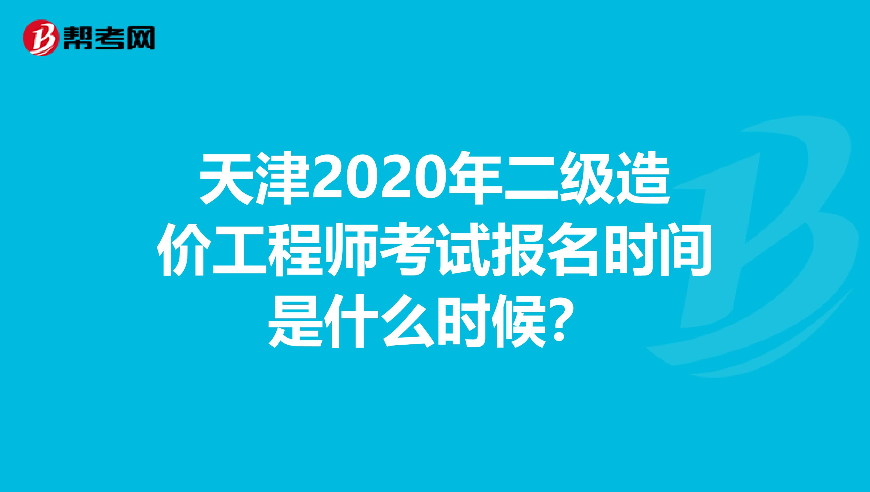 天津2020年二级造价工程师考试报名时间是什么时候？