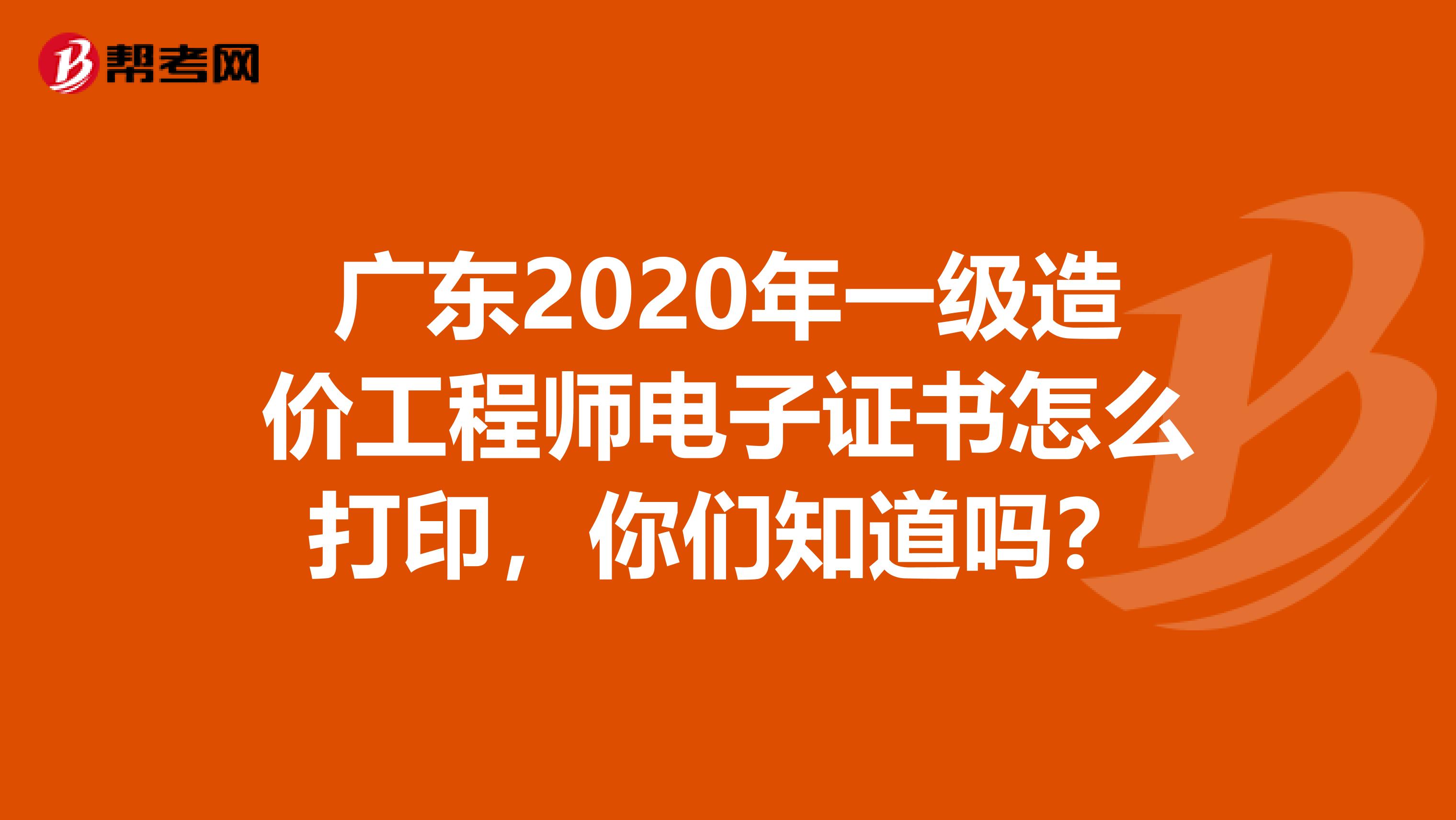 广东2020年一级造价工程师电子证书怎么打印，你们知道吗？