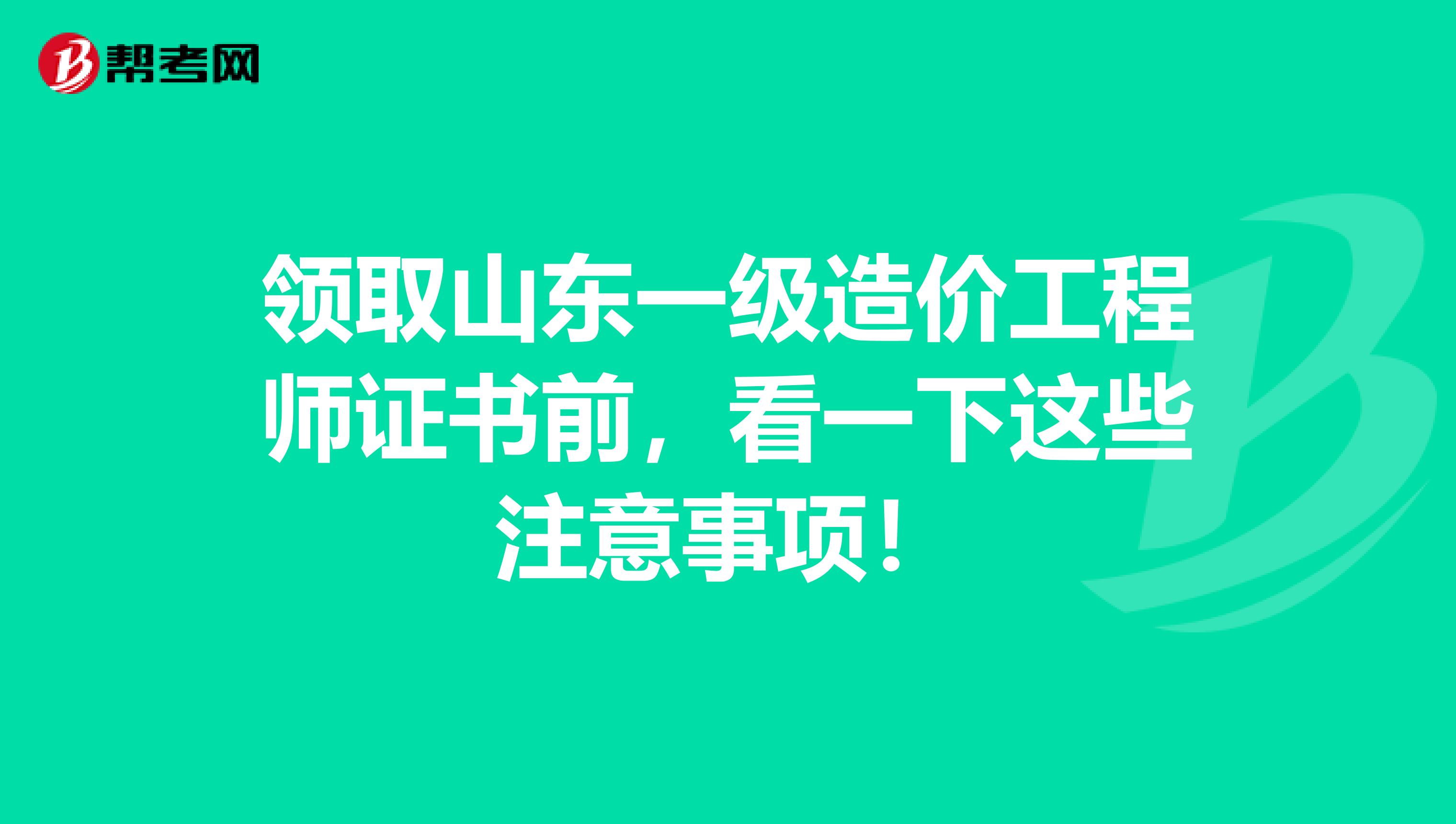 领取山东一级造价工程师证书前，看一下这些注意事项！
