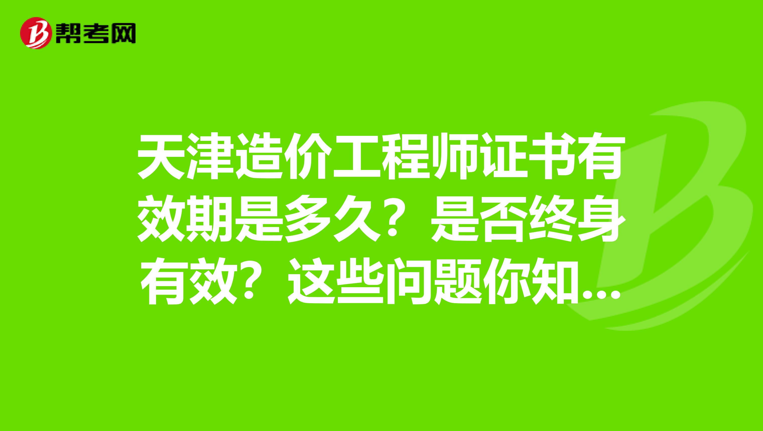 天津造价工程师证书有效期是多久？是否终身有效？这些问题你知道吗？