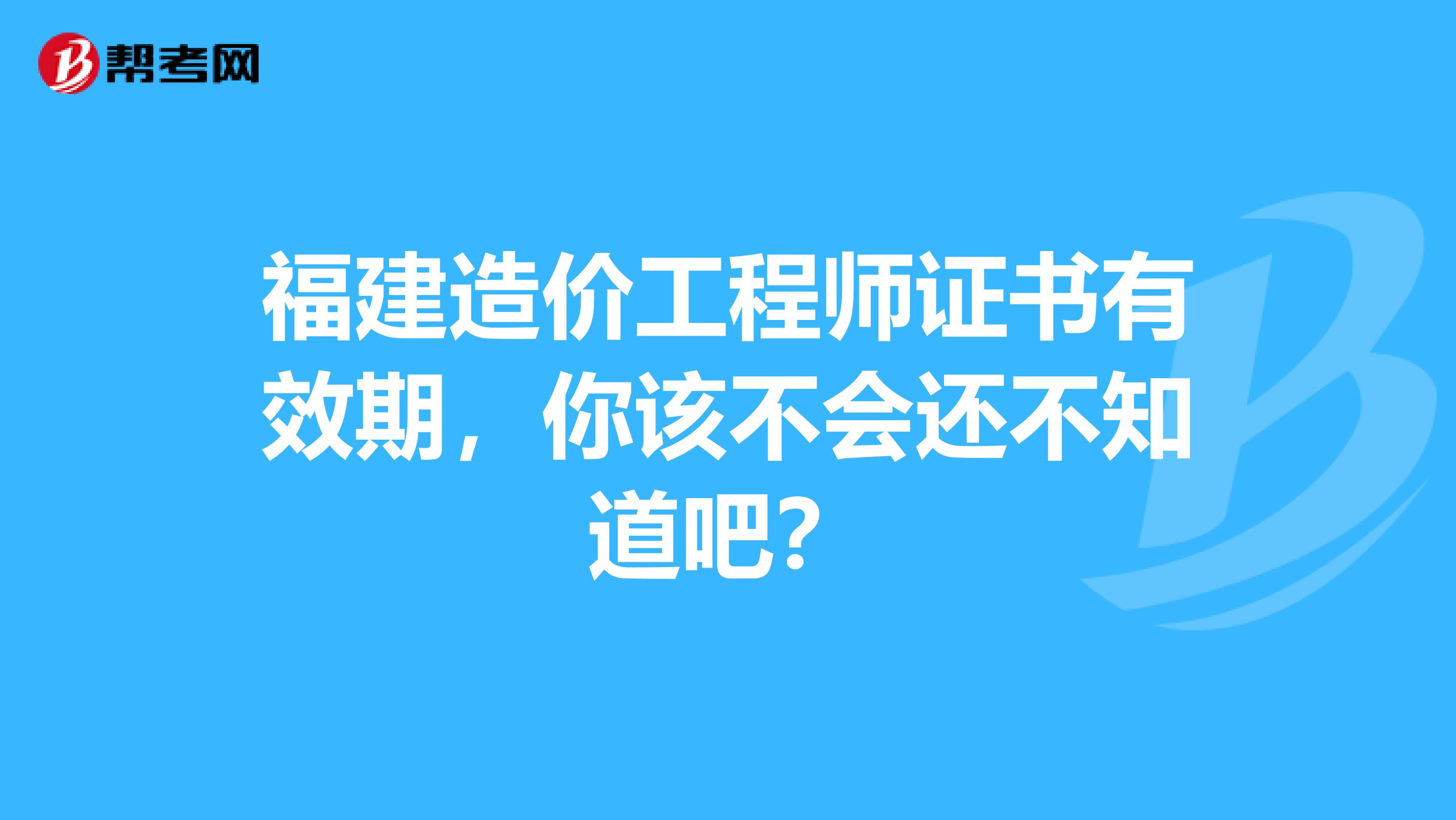 福建造价工程师证书有效期，你该不会还不知道吧？