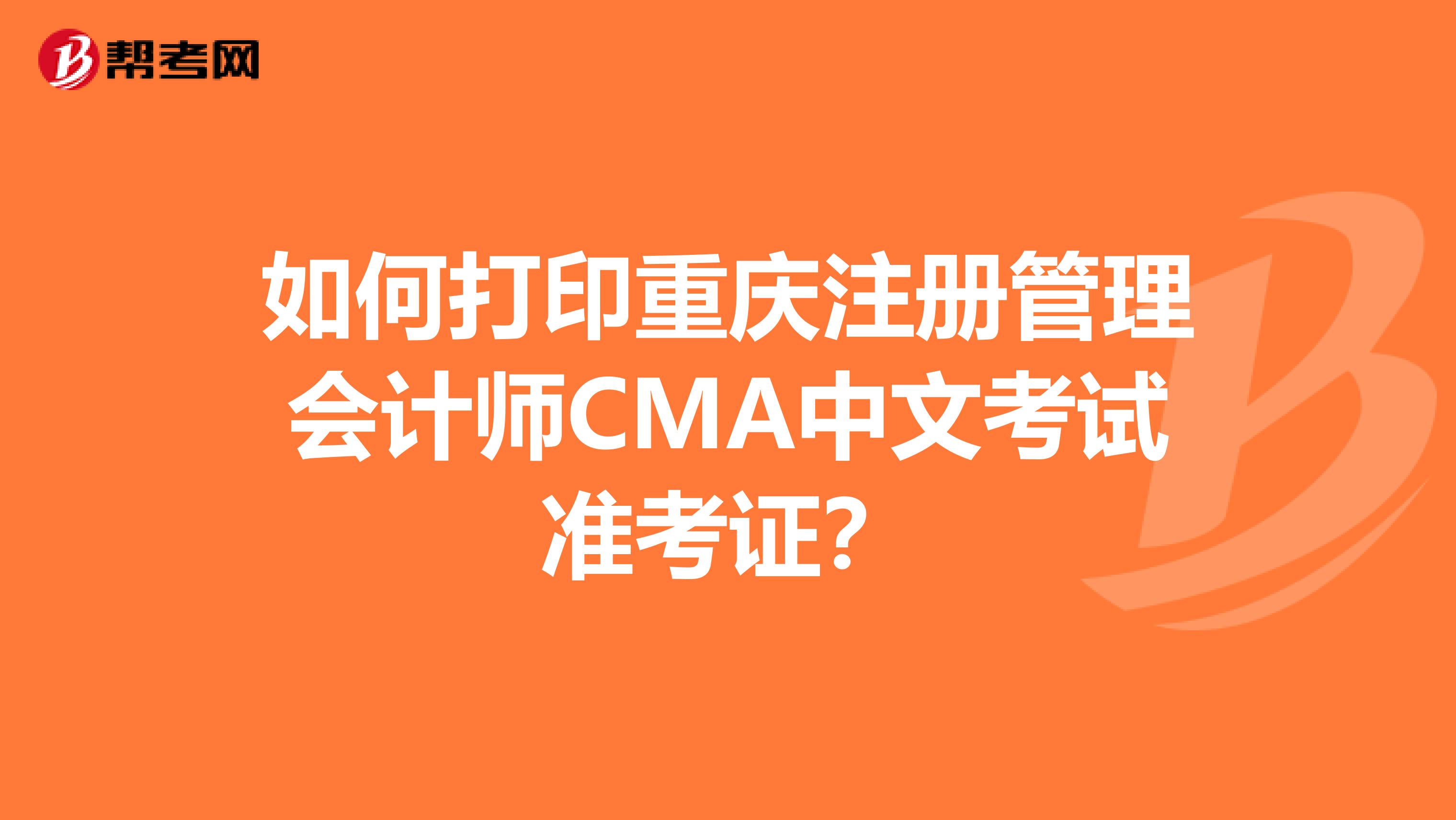 如何打印重慶注冊(cè)管理會(huì)計(jì)師CMA中文考試準(zhǔn)考證？