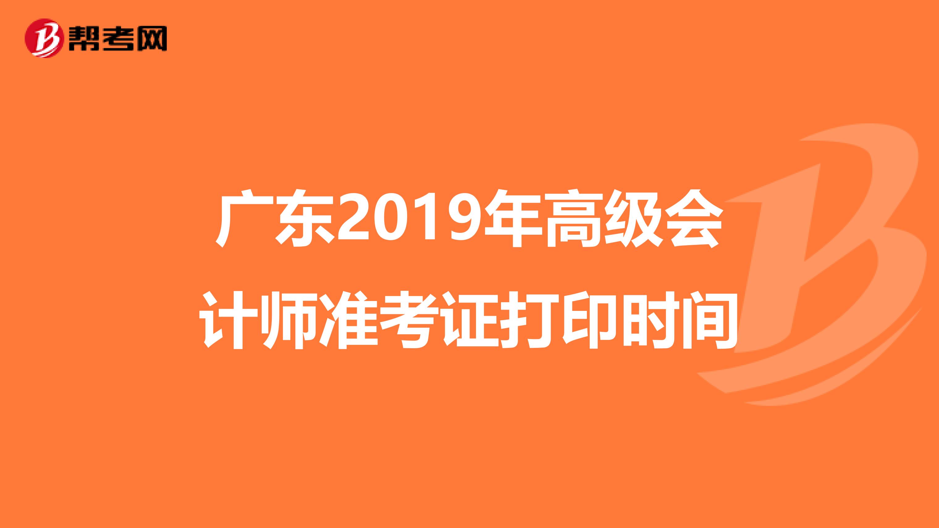 廣東2019年高級(jí)會(huì)計(jì)師準(zhǔn)考證打印時(shí)間