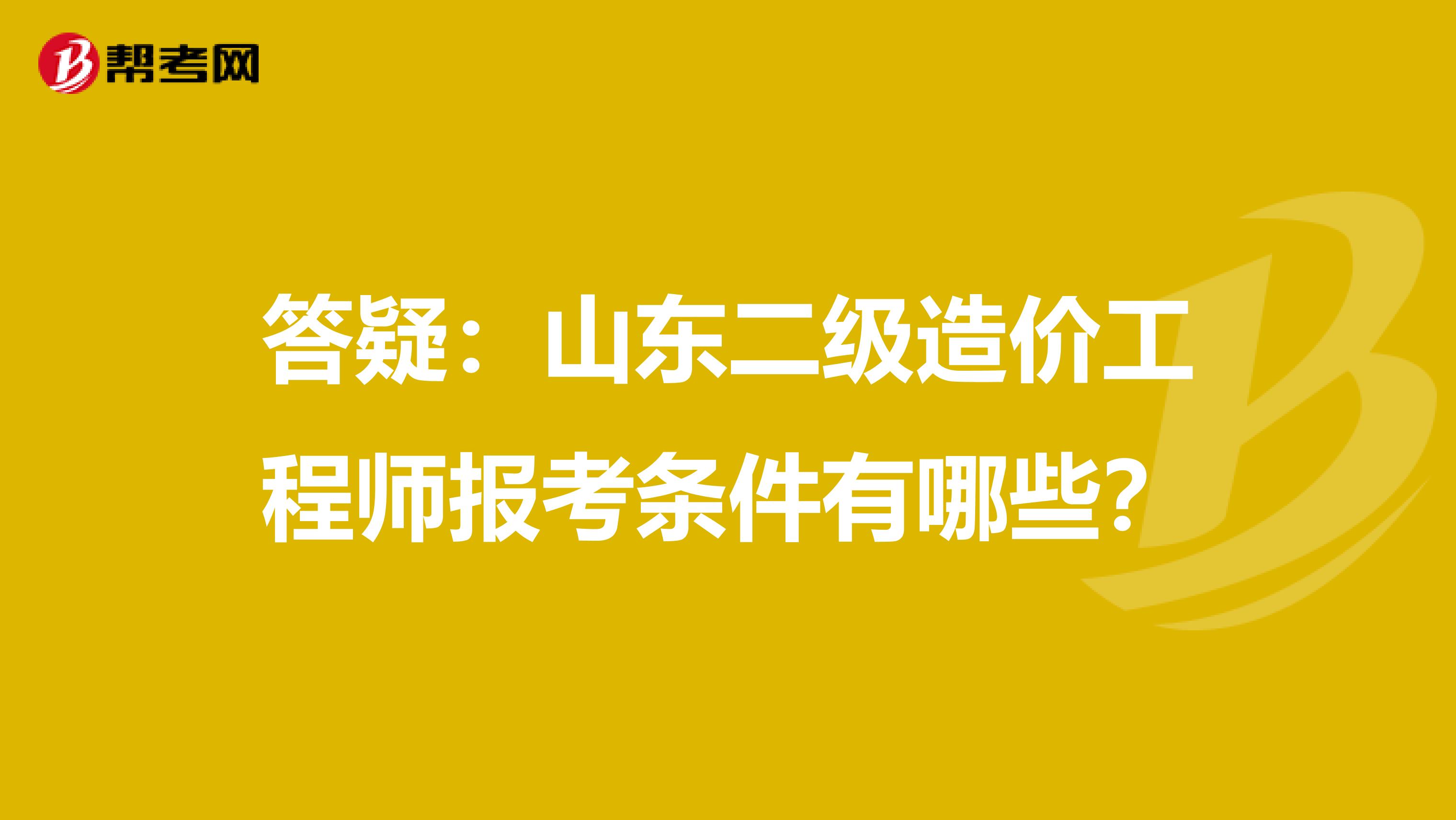 答疑：山東二級造價工程師報考條件有哪些？