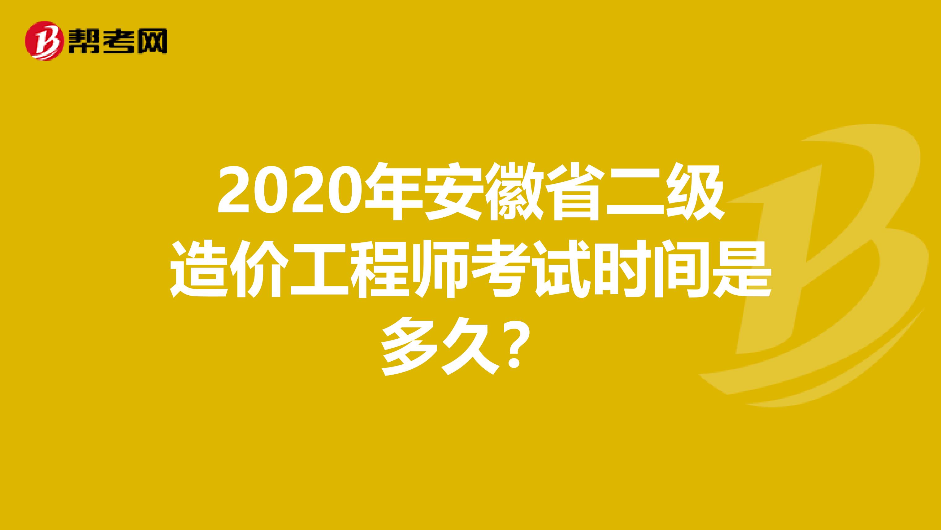 2020年安徽省二級(jí)造價(jià)工程師考試時(shí)間是多久？