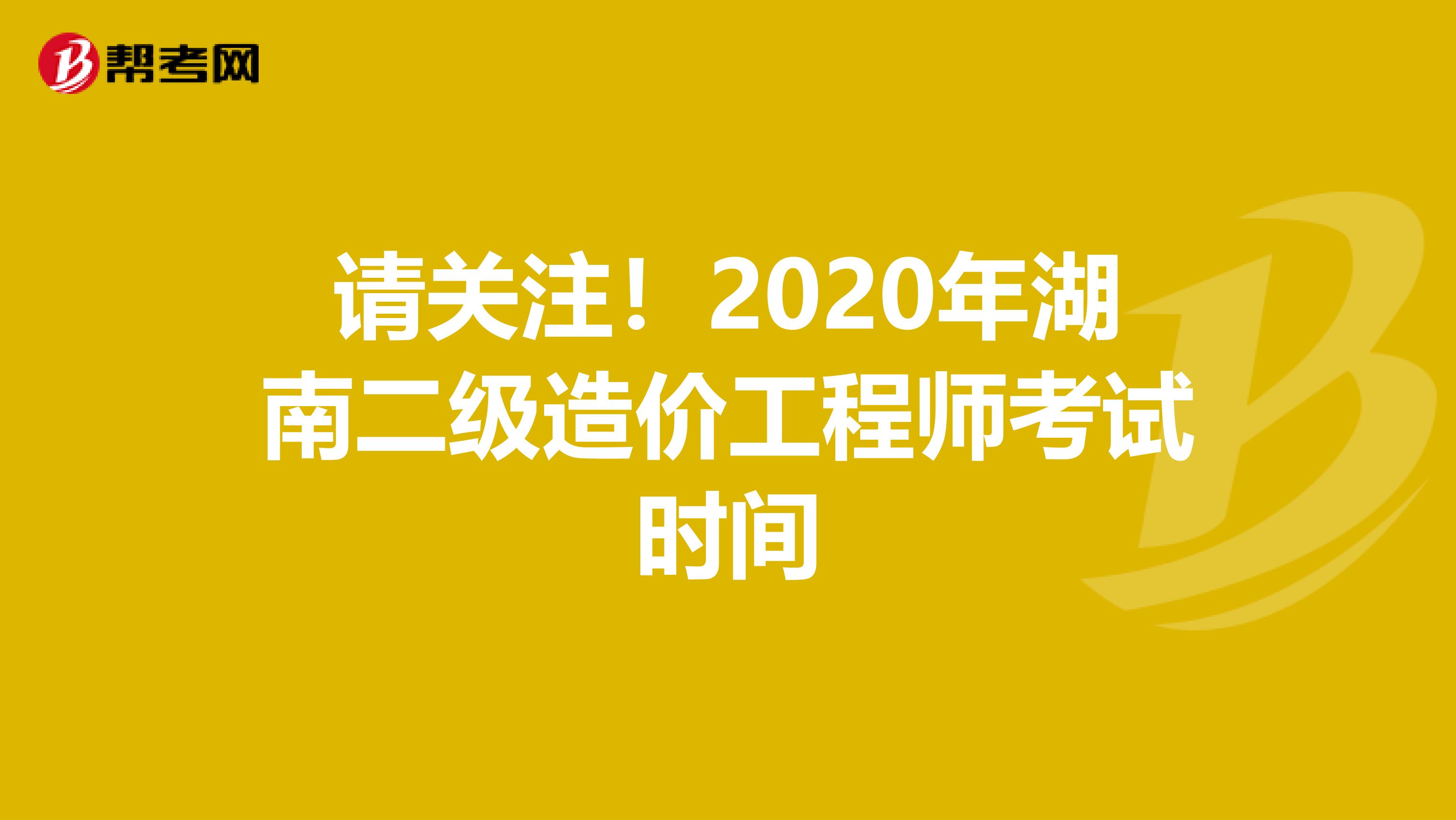 请关注！2020年湖南二级造价工程师考试时间