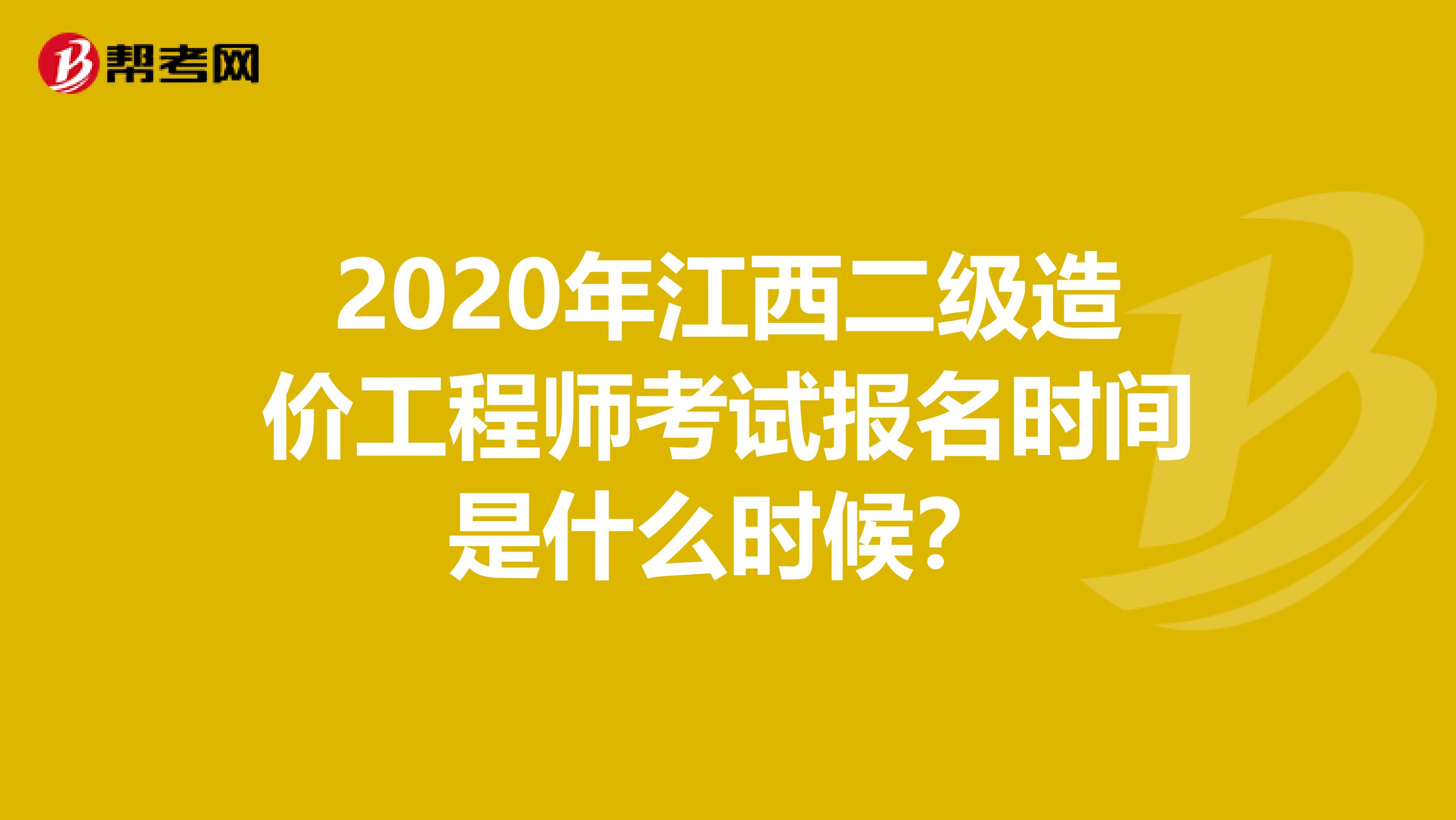 2020年江西二级造价工程师考试报名时间是什么时候？