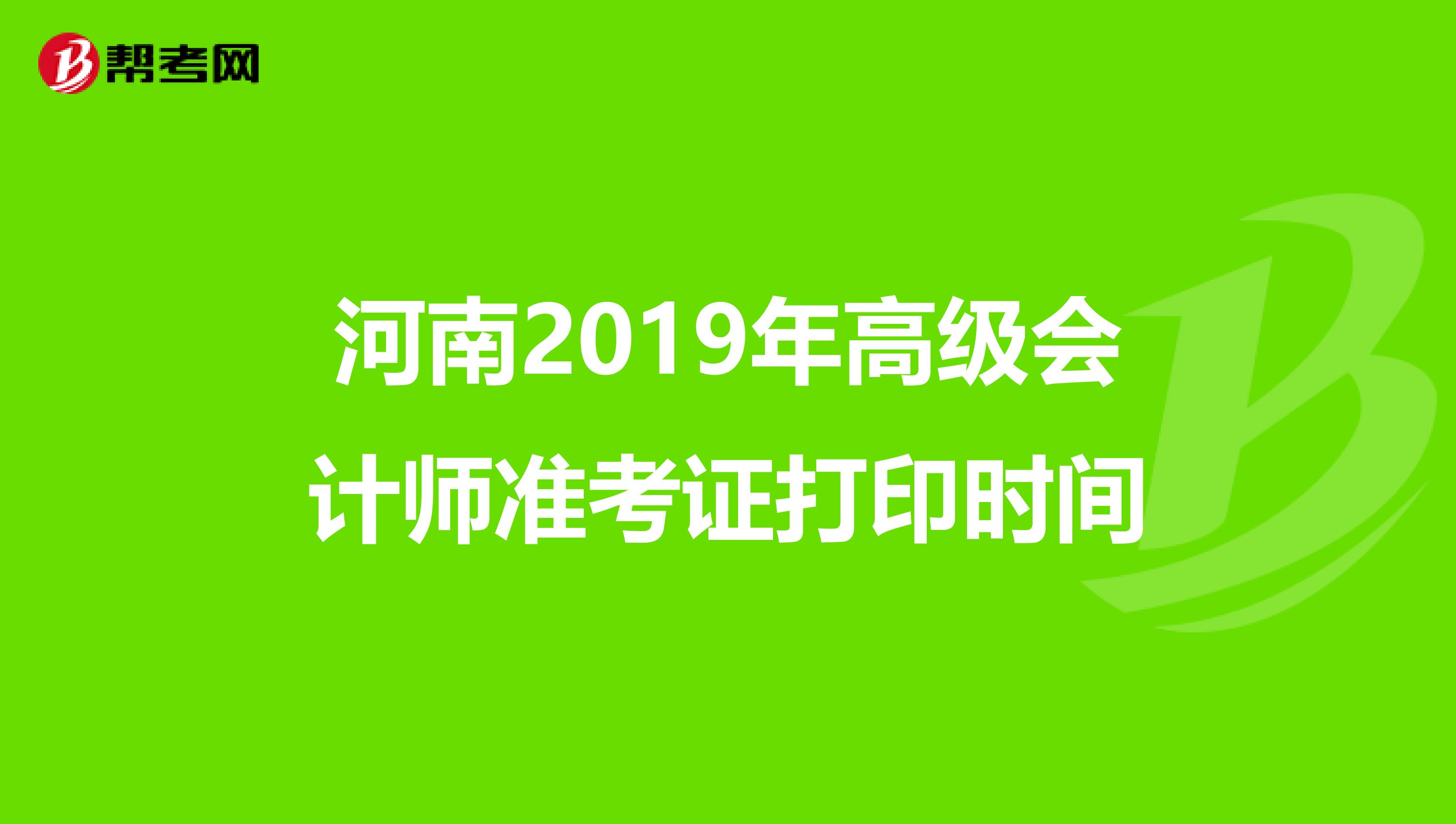 河南2019年高级会计师准考证打印时间