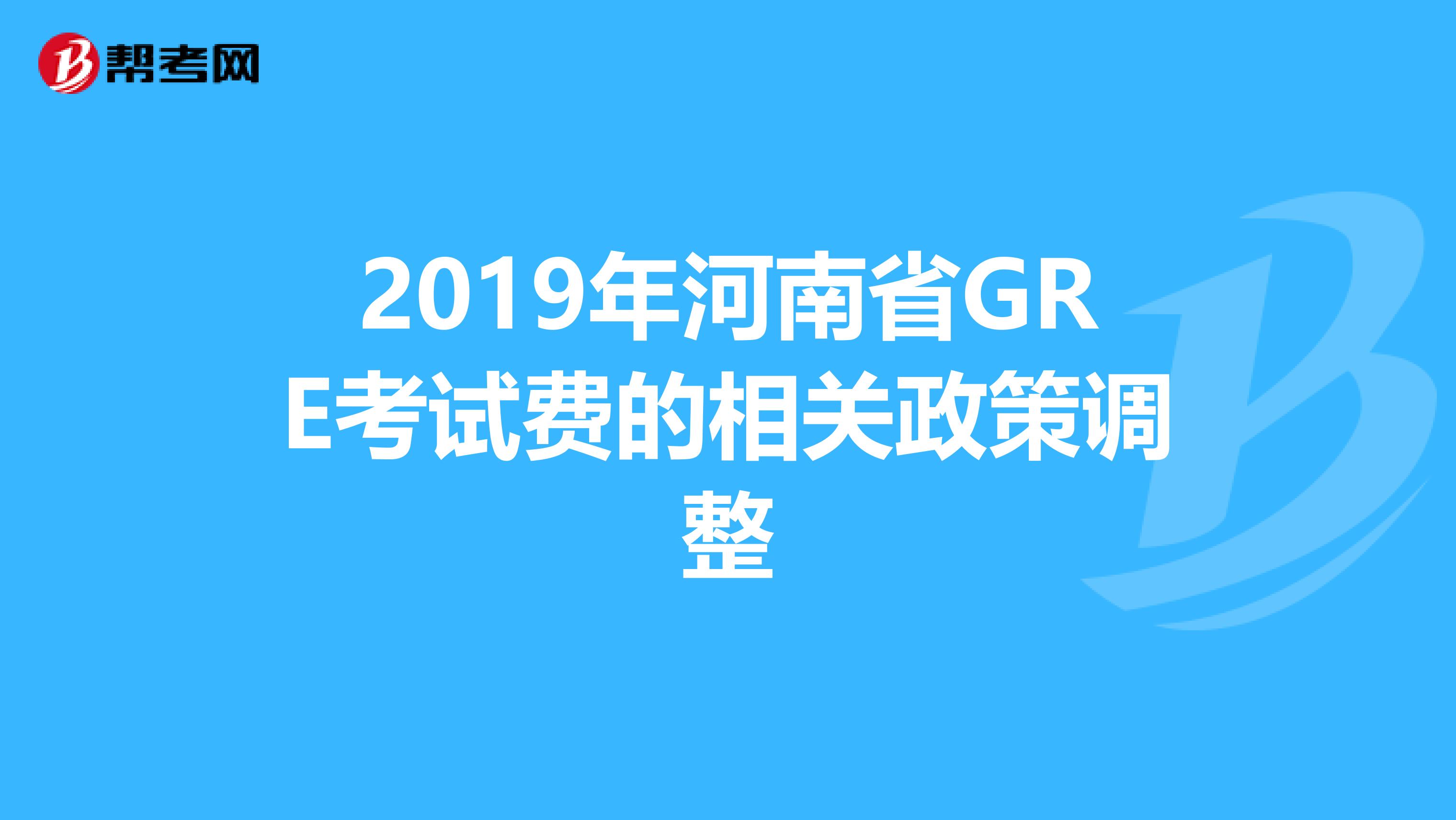 2019年河南省GRE考試費的相關政策調整